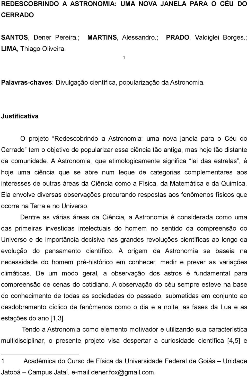 Justificativa O projeto Redescobrindo a Astronomia: uma nova janela para o Céu do Cerrado tem o objetivo de popularizar essa ciência tão antiga, mas hoje tão distante da comunidade.