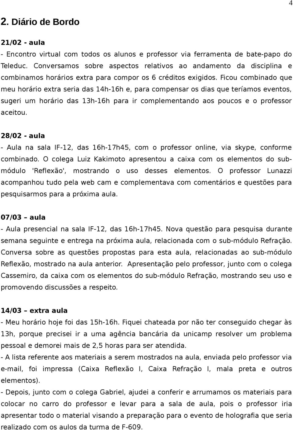 Ficou combinado que meu horário extra seria das 14h-16h e, para compensar os dias que teríamos eventos, sugeri um horário das 13h-16h para ir complementando aos poucos e o professor aceitou.