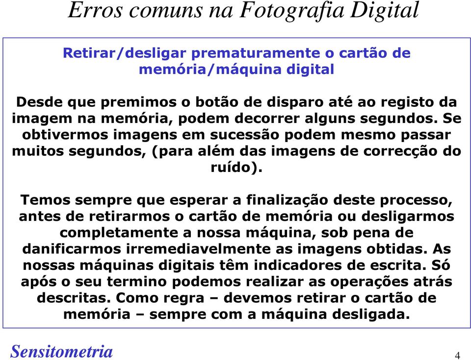 Temos sempre que esperar a finalização deste processo, antes de retirarmos o cartão de memória ou desligarmos completamente a nossa máquina, sob pena de danificarmos irremediavelmente