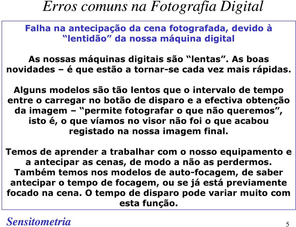 Alguns modelos são tão lentos que o intervalo de tempo entre o carregar no botão de disparo e a efectiva obtenção da imagem permite fotografar o que não queremos, isto é, o que víamos no