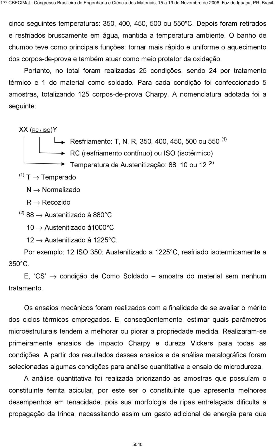 Portanto, no total foram realizadas 25 condições, sendo 24 por tratamento térmico e 1 do material como soldado. Para cada condição foi confeccionado 5 amostras, totalizando 125 corpos-de-prova Charpy.