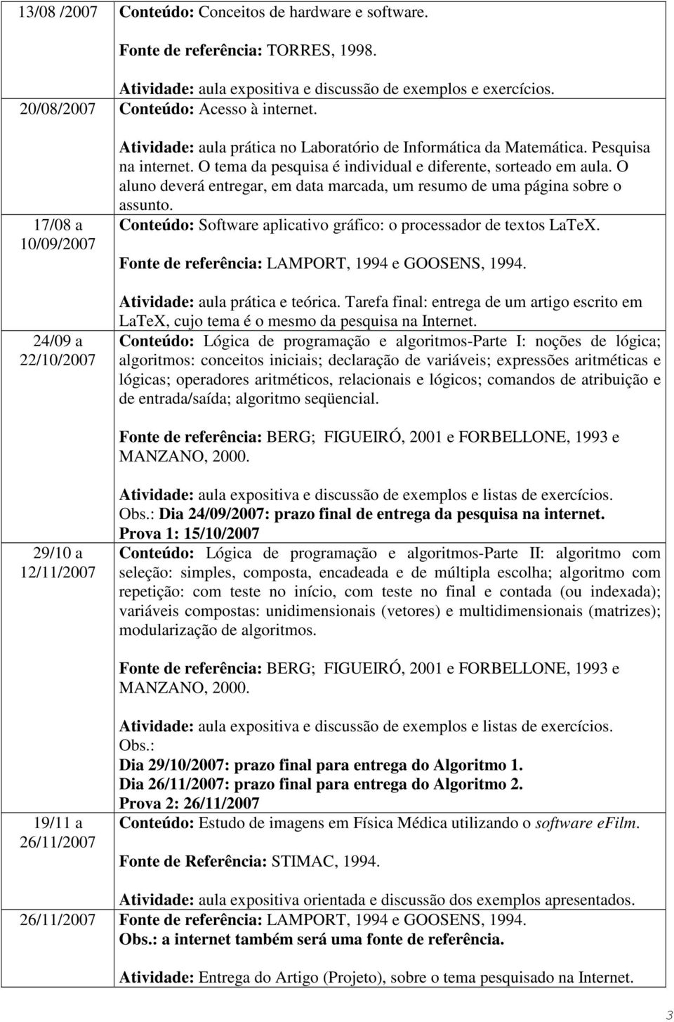 O aluno deverá entregar, em data marcada, um resumo de uma página sobre o assunto. Conteúdo: Software aplicativo gráfico: o processador de textos LaTeX.