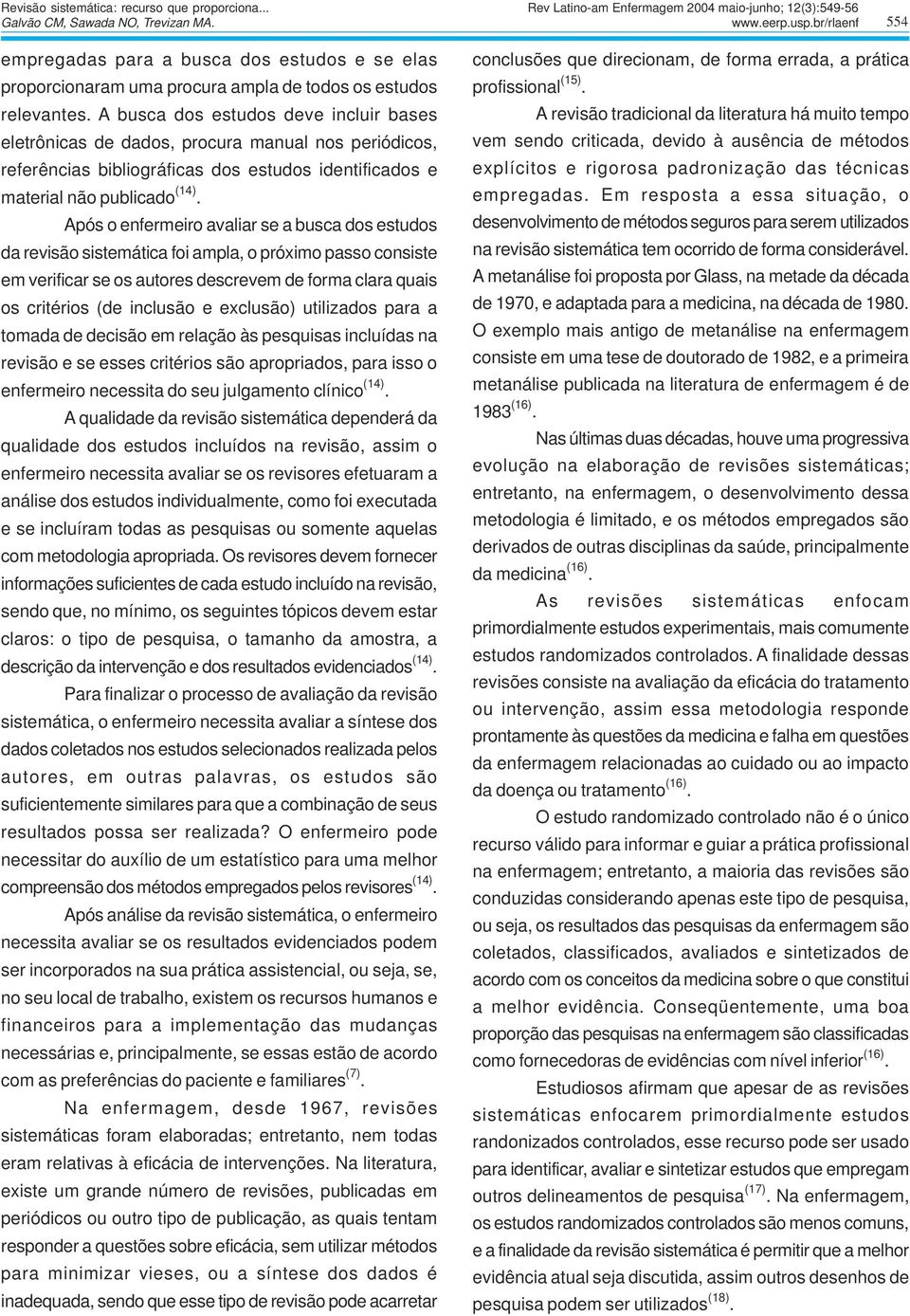 A busca dos estudos deve incluir bases eletrônicas de dados, procura manual nos periódicos, referências bibliográficas dos estudos identificados e material não publicado (14).