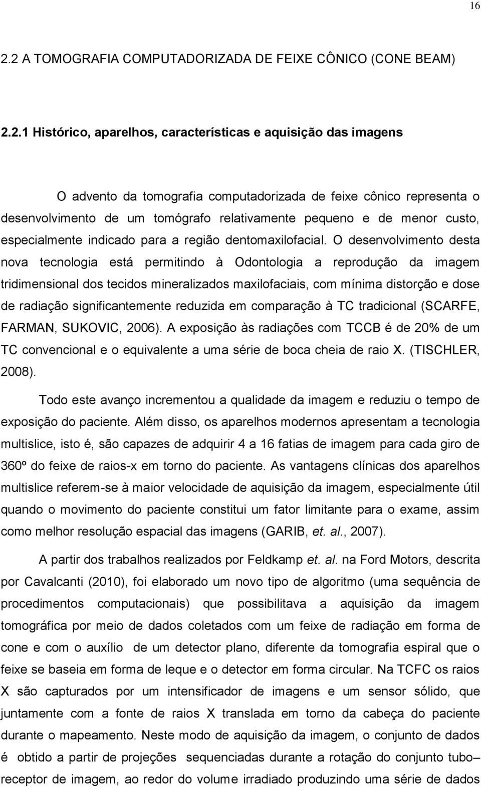 O desenvolvimento desta nova tecnologia está permitindo à Odontologia a reprodução da imagem tridimensional dos tecidos mineralizados maxilofaciais, com mínima distorção e dose de radiação