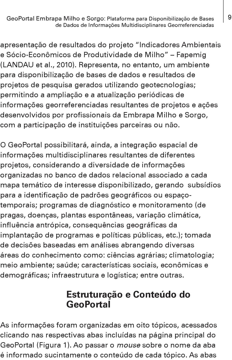 Representa, no entanto, um ambiente para disponibilização de bases de dados e resultados de projetos de pesquisa gerados utilizando geotecnologias; permitindo a ampliação e a atualização periódicas