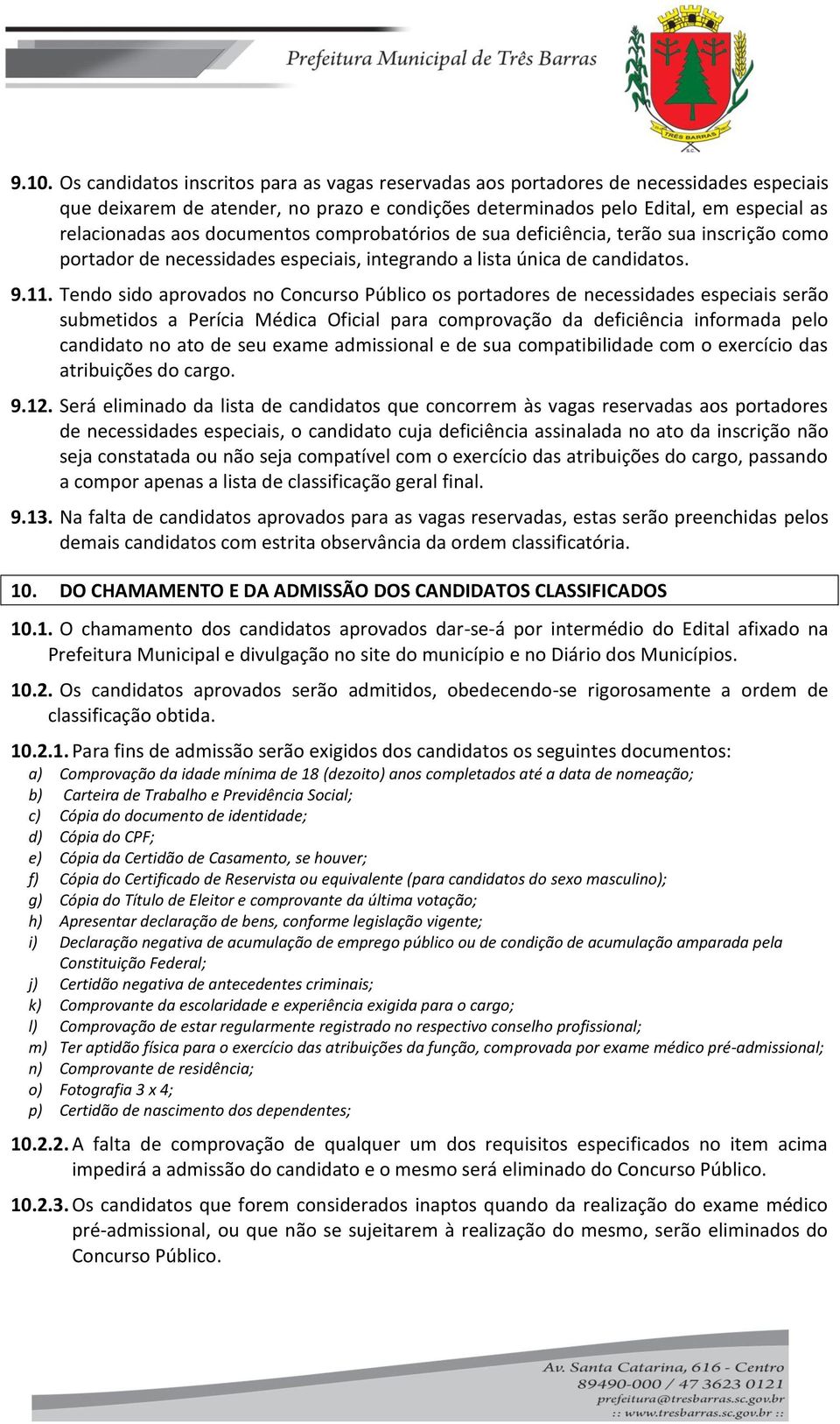 Tendo sido aprovados no Concurso Público os portadores de necessidades especiais serão submetidos a Perícia Médica Oficial para comprovação da deficiência informada pelo candidato no ato de seu exame