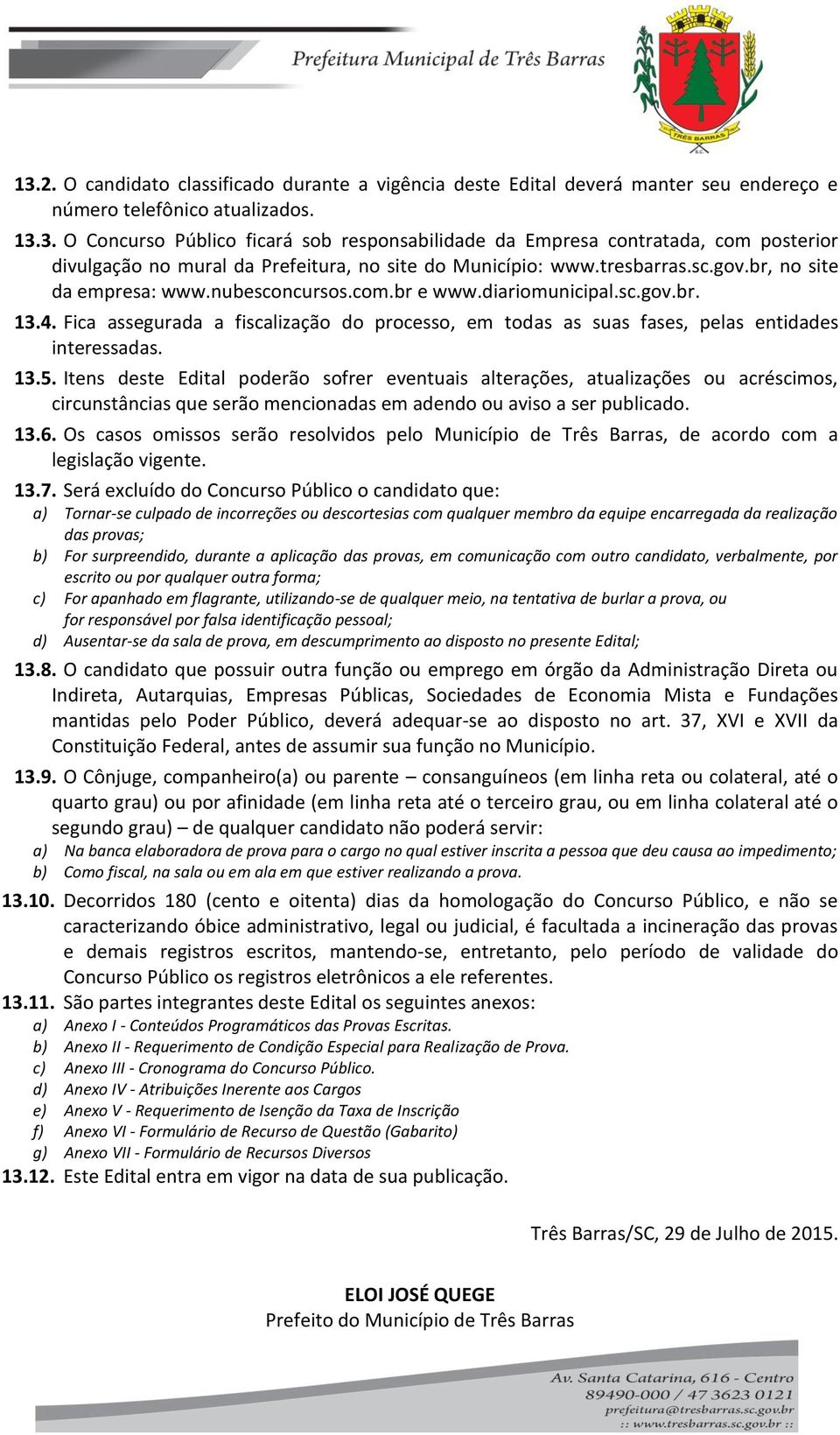 Fica assegurada a fiscalização do processo, em todas as suas fases, pelas entidades interessadas. 13.5.