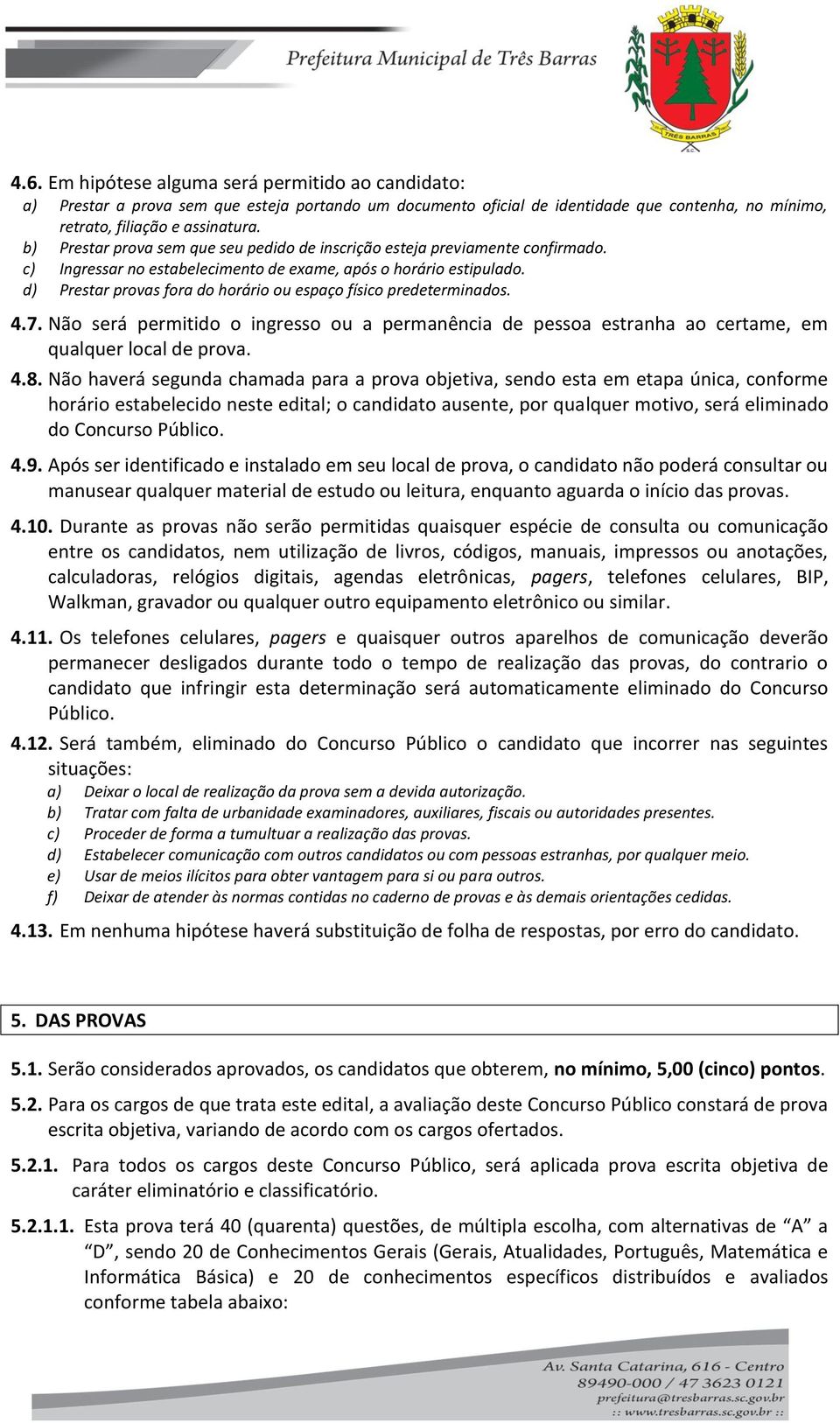 d) Prestar provas fora do horário ou espaço físico predeterminados. 4.7. Não será permitido o ingresso ou a permanência de pessoa estranha ao certame, em qualquer local de prova. 4.8.