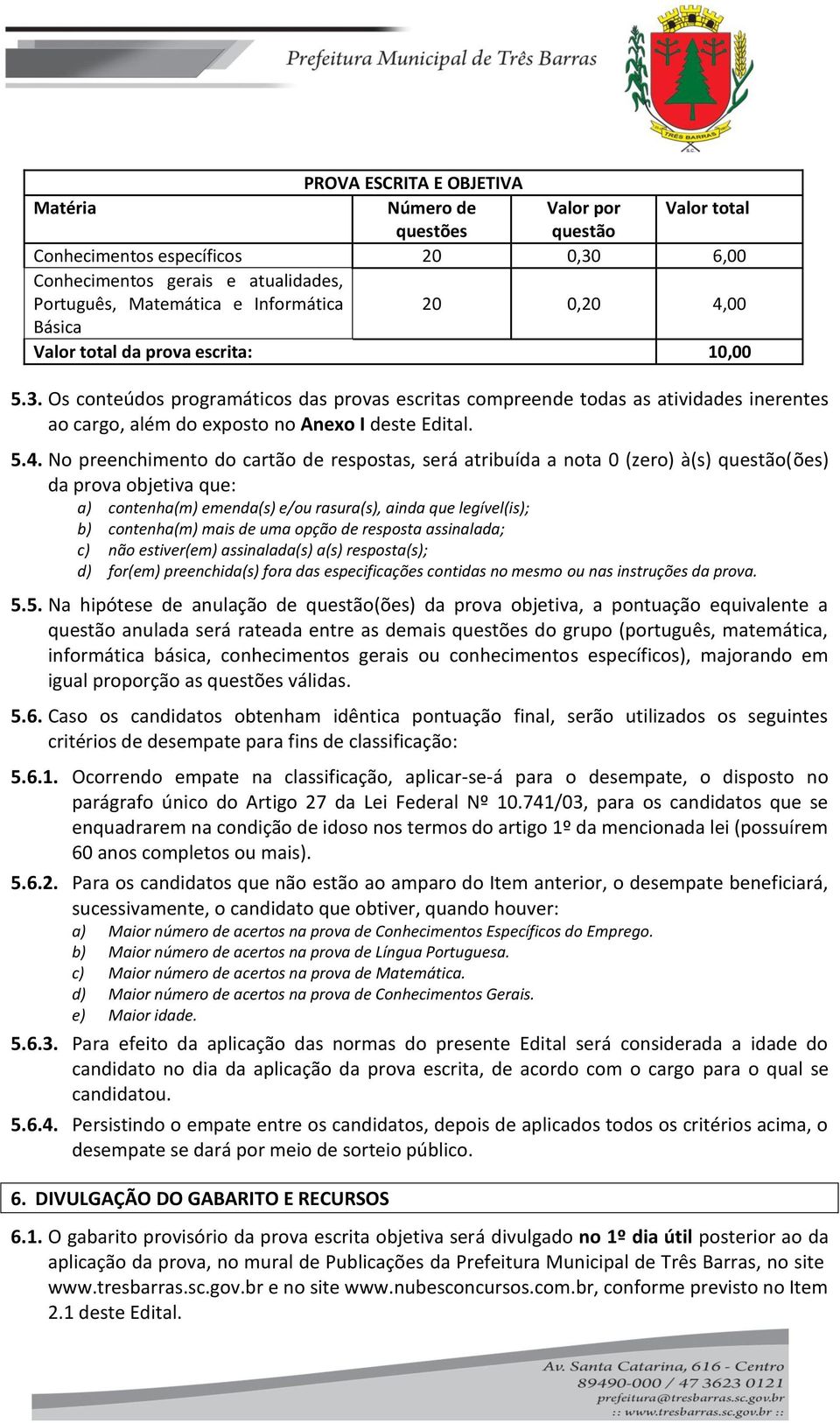 00 Básica Valor total da prova escrita: 10,00 5.3. Os conteúdos programáticos das provas escritas compreende todas as atividades inerentes ao cargo, além do exposto no Anexo I deste Edital. 5.4.