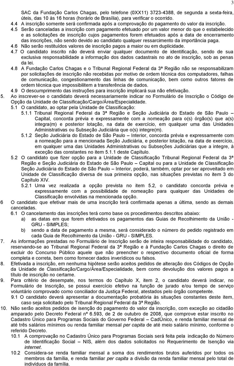 5 Serão canceladas a inscrição com pagamento efetuado por um valor menor do que o estabelecido e as solicitações de inscrição cujos pagamentos forem efetuados após a data de encerramento das