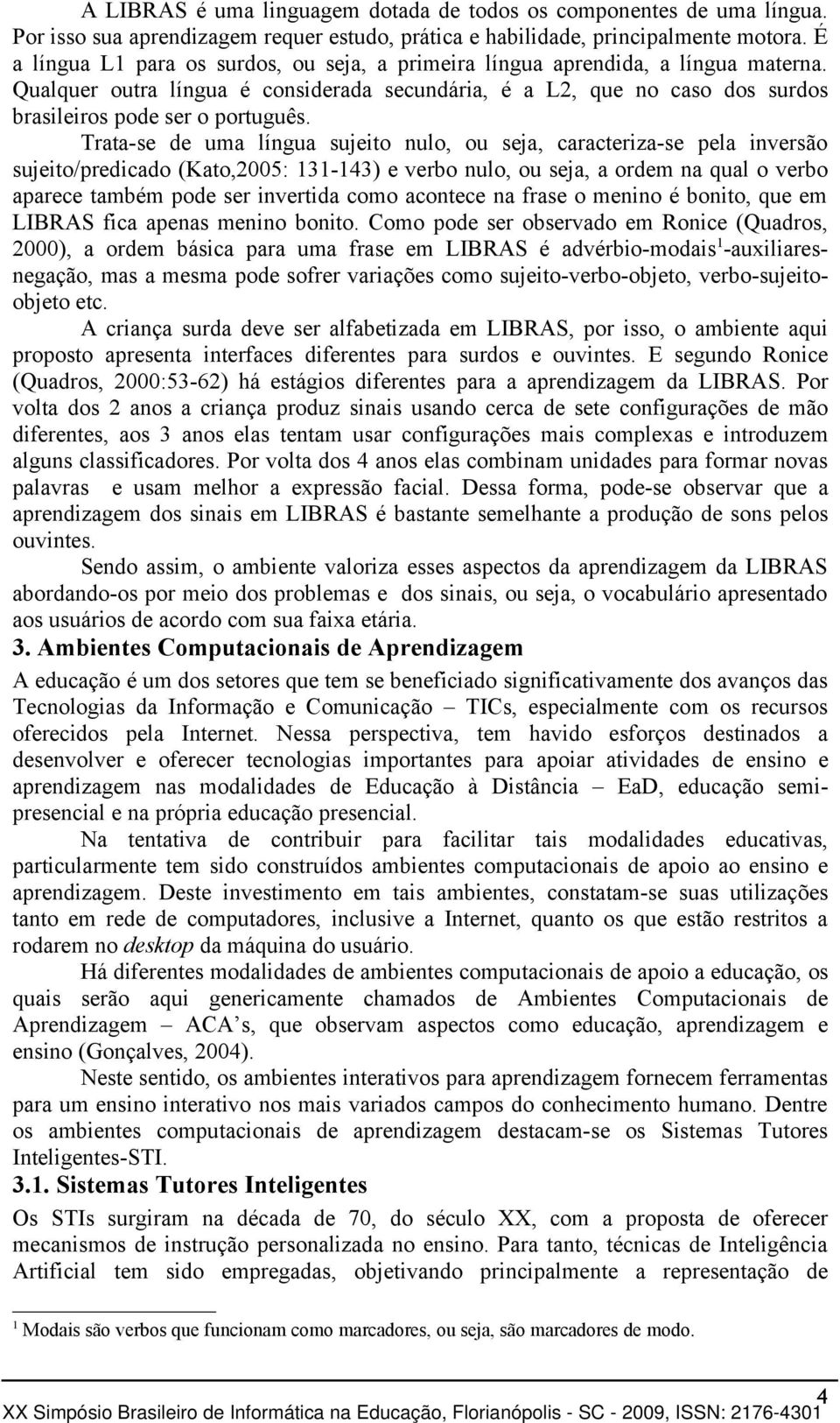 Trata-se de uma língua sujeito nulo, ou seja, caracteriza-se pela inversão sujeito/predicado (Kato,2005: 131-143) e verbo nulo, ou seja, a ordem na qual o verbo aparece também pode ser invertida como