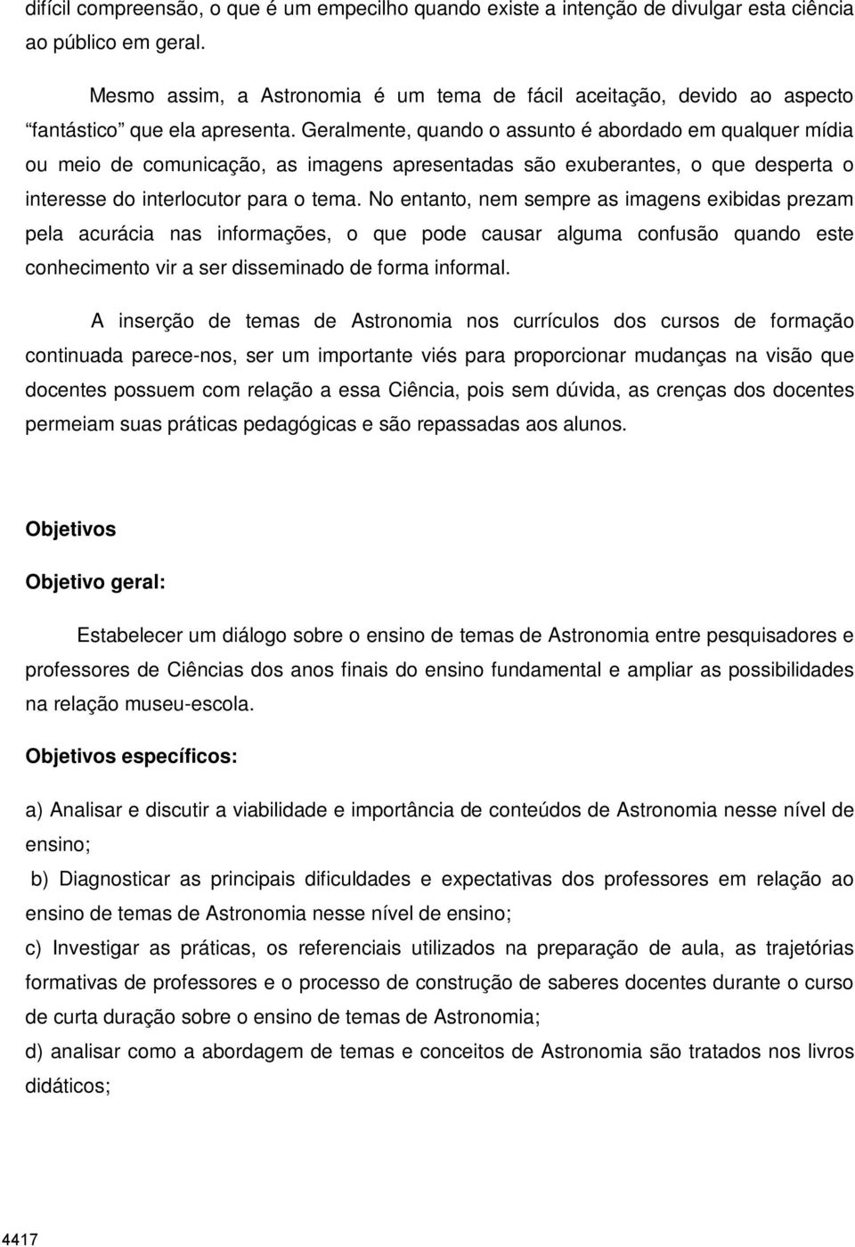 Geralmente, quando o assunto é abordado em qualquer mídia ou meio de comunicação, as imagens apresentadas são exuberantes, o que desperta o interesse do interlocutor para o tema.