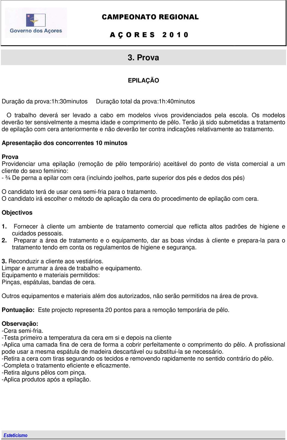 Terão já sido submetidas a tratamento de epilação com cera anteriormente e não deverão ter contra indicações relativamente ao tratamento.