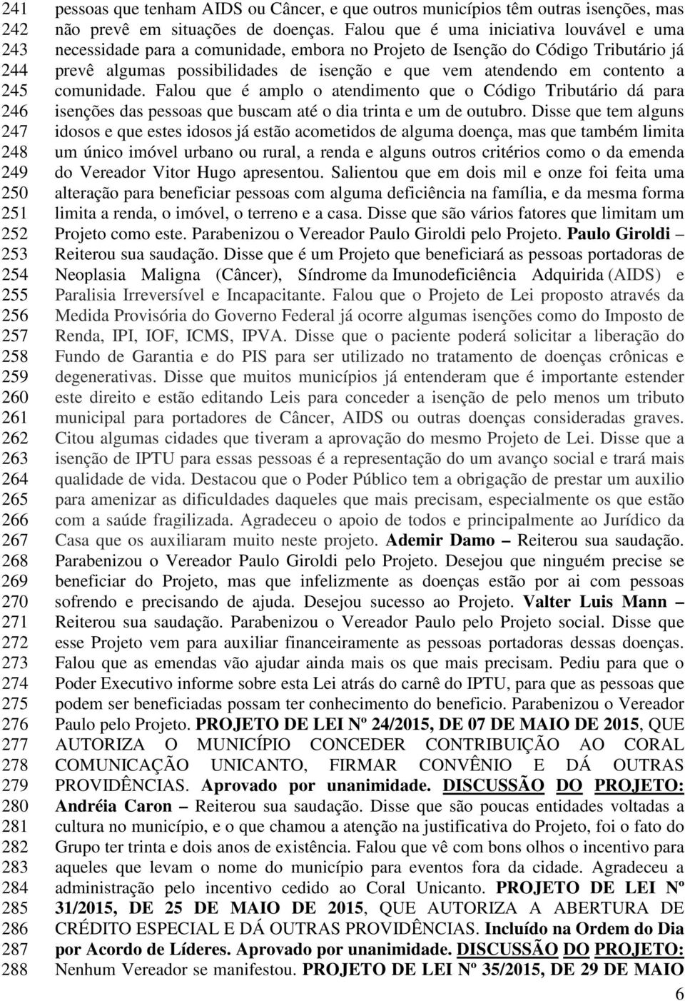 Falou que é uma iniciativa louvável e uma necessidade para a comunidade, embora no Projeto de Isenção do Código Tributário já prevê algumas possibilidades de isenção e que vem atendendo em contento a