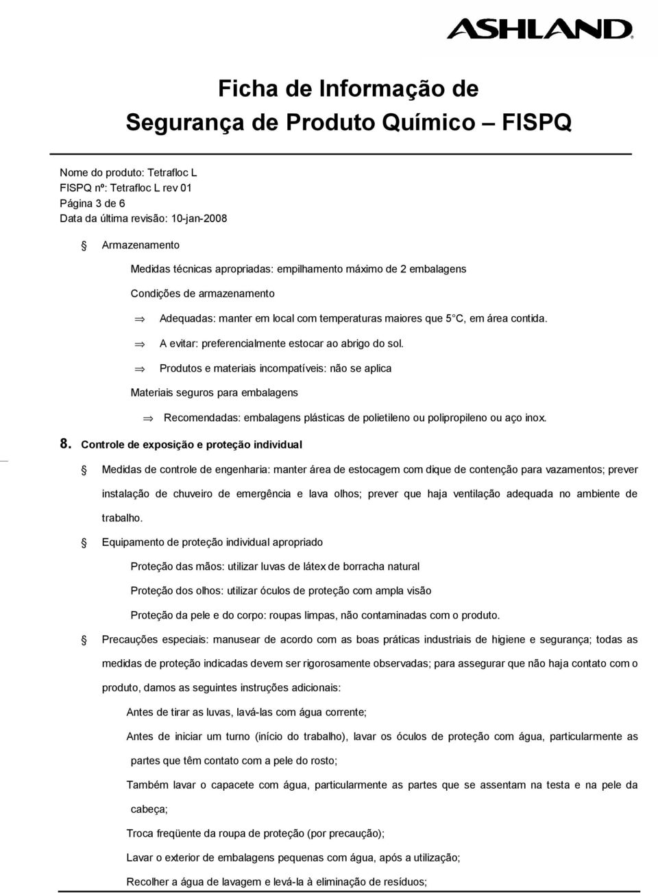 Produtos e materiais incompatíveis: não se aplica Materiais seguros para embalagens Recomendadas: embalagens plásticas de polietileno ou polipropileno ou aço inox. 8.