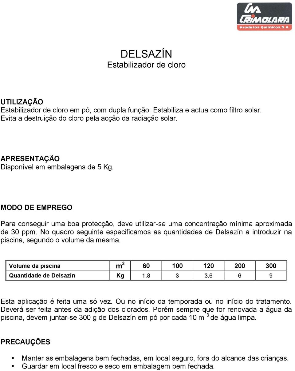 No quadro seguinte especificamos as quantidades de Delsazín a introduzir na piscina, segundo o volume da mesma. Volume da piscina m 3 60 100 120 200 300 Quantidade de Delsazín Kg 1.8 3 3.