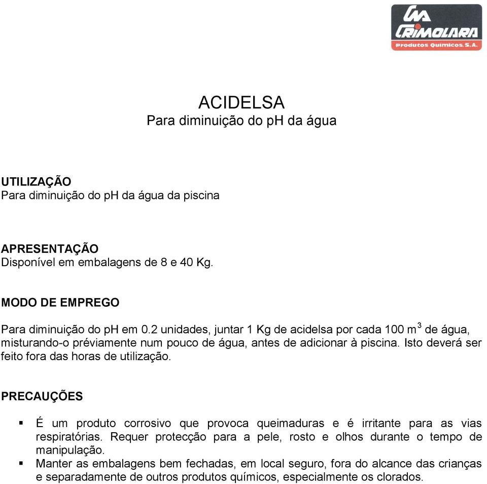 Isto deverá ser feito fora das horas de utilização. É um produto corrosivo que provoca queimaduras e é irritante para as vias respiratórias.