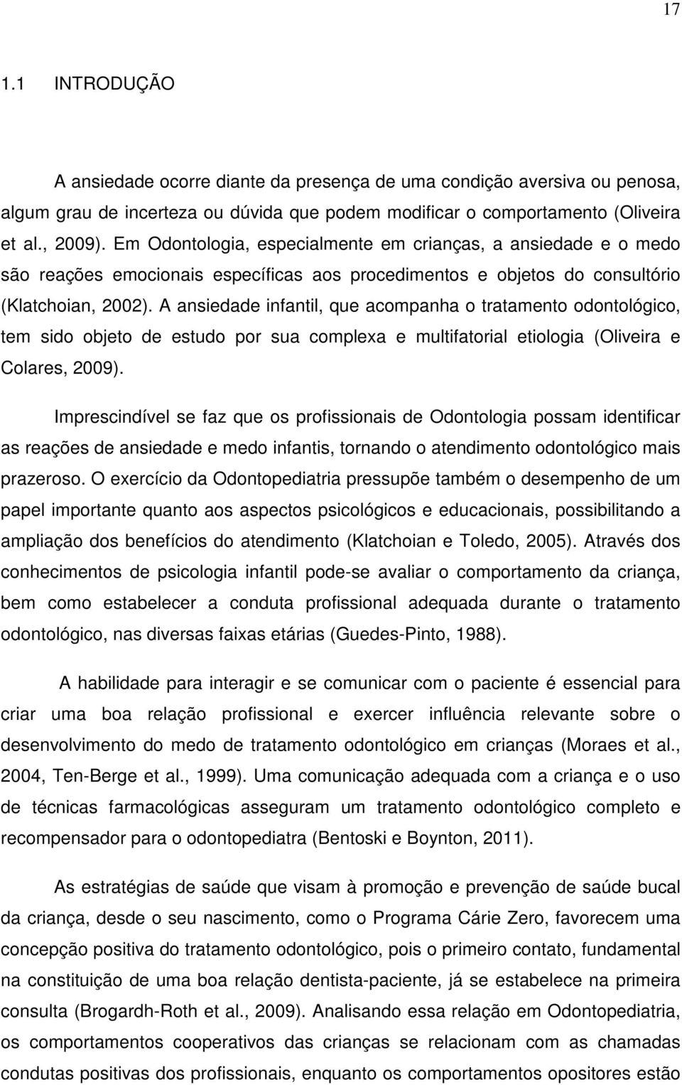 A ansiedade infantil, que acompanha o tratamento odontológico, tem sido objeto de estudo por sua complexa e multifatorial etiologia (Oliveira e Colares, 2009).