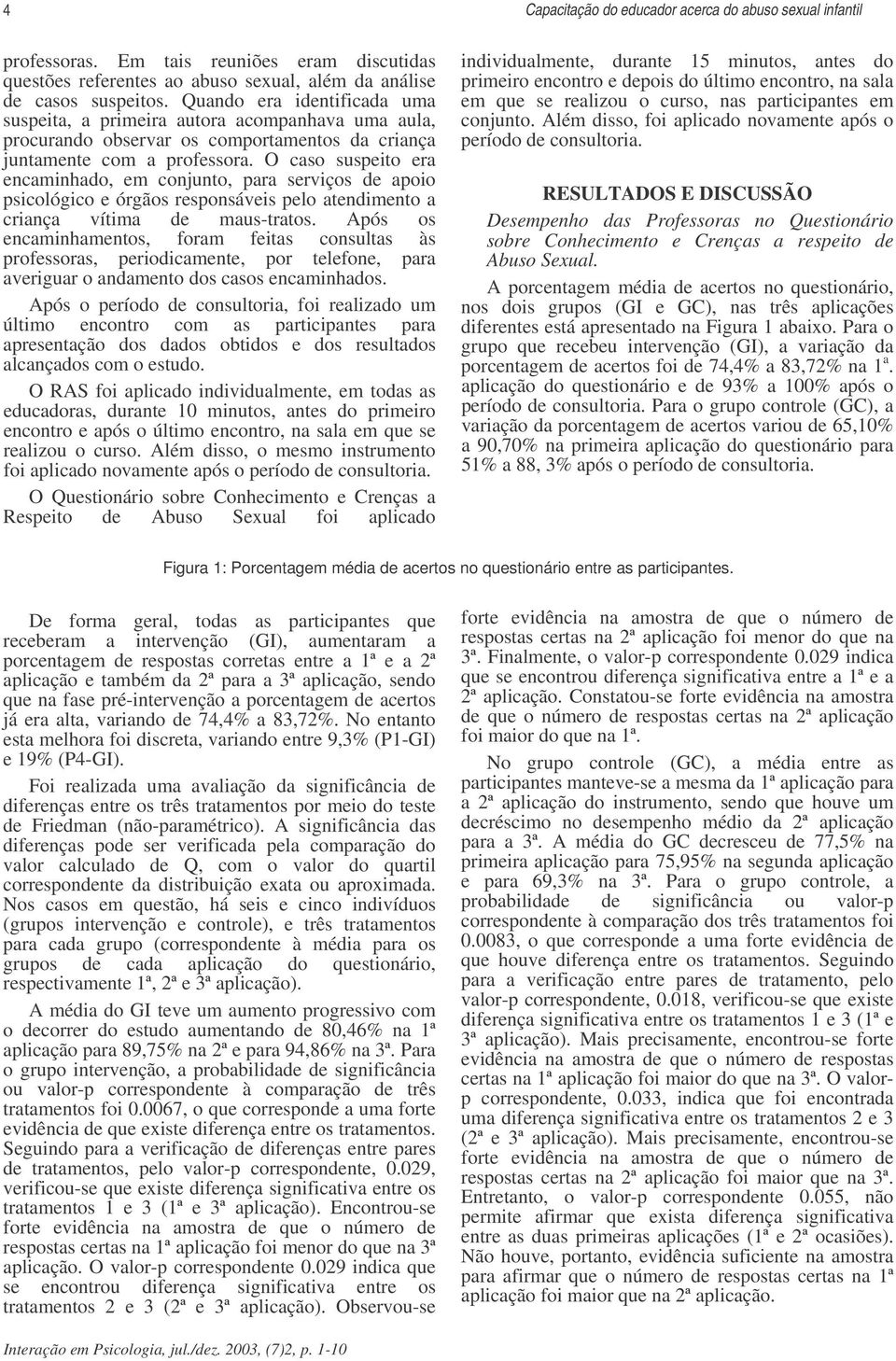 O caso suspeito era encaminhado, em conjunto, para serviços de apoio psicológico e órgãos responsáveis pelo atendimento a criança vítima de maus-tratos.