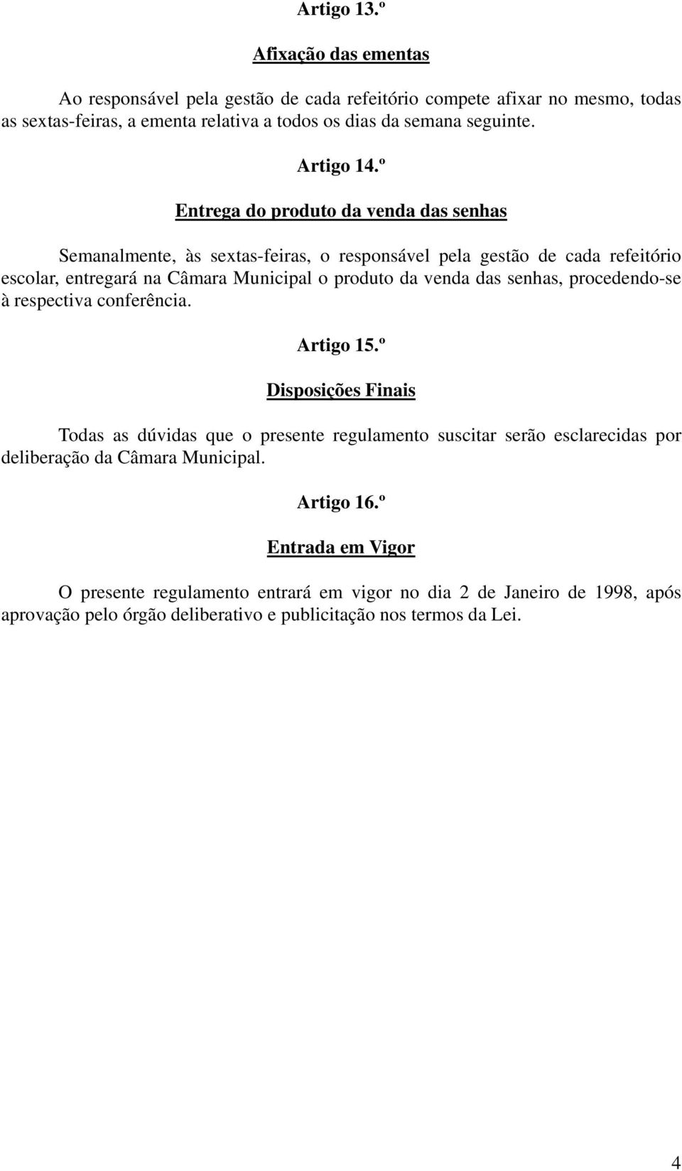 º Entrega do produto da venda das senhas Semanalmente, às sextas-feiras, o responsável pela gestão de cada refeitório escolar, entregará na Câmara Municipal o produto da venda das