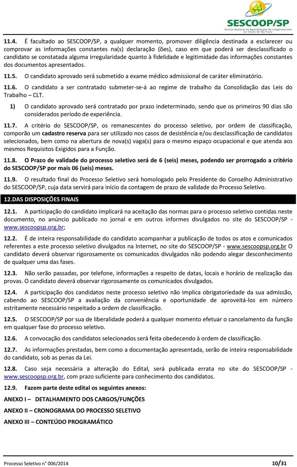 O candidato aprovado será submetido a exame médico admissional de caráter eliminatório. 11.6. O candidato a ser contratado submeter-se-á ao regime de trabalho da Consolidação das Leis do Trabalho CLT.