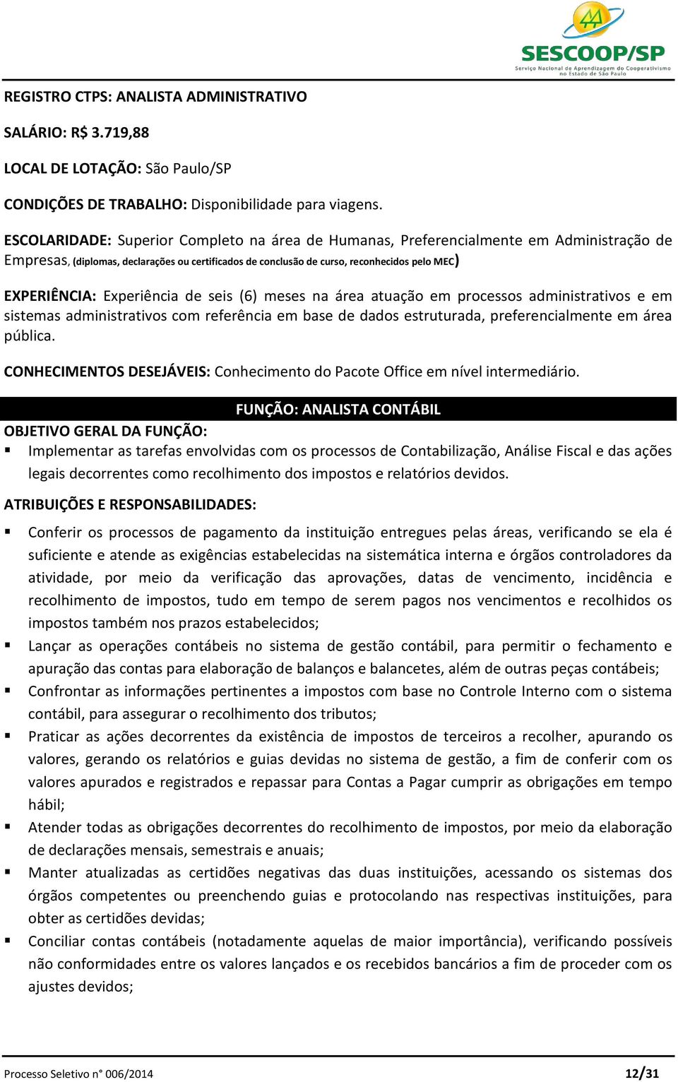 Experiência de seis (6) meses na área atuação em processos administrativos e em sistemas administrativos com referência em base de dados estruturada, preferencialmente em área pública.