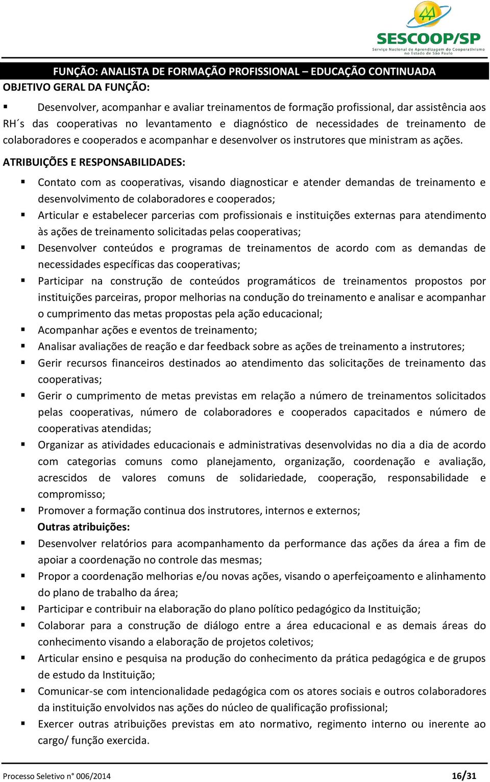 ATRIBUIÇÕES E RESPONSABILIDADES: Contato com as cooperativas, visando diagnosticar e atender demandas de treinamento e desenvolvimento de colaboradores e cooperados; Articular e estabelecer parcerias