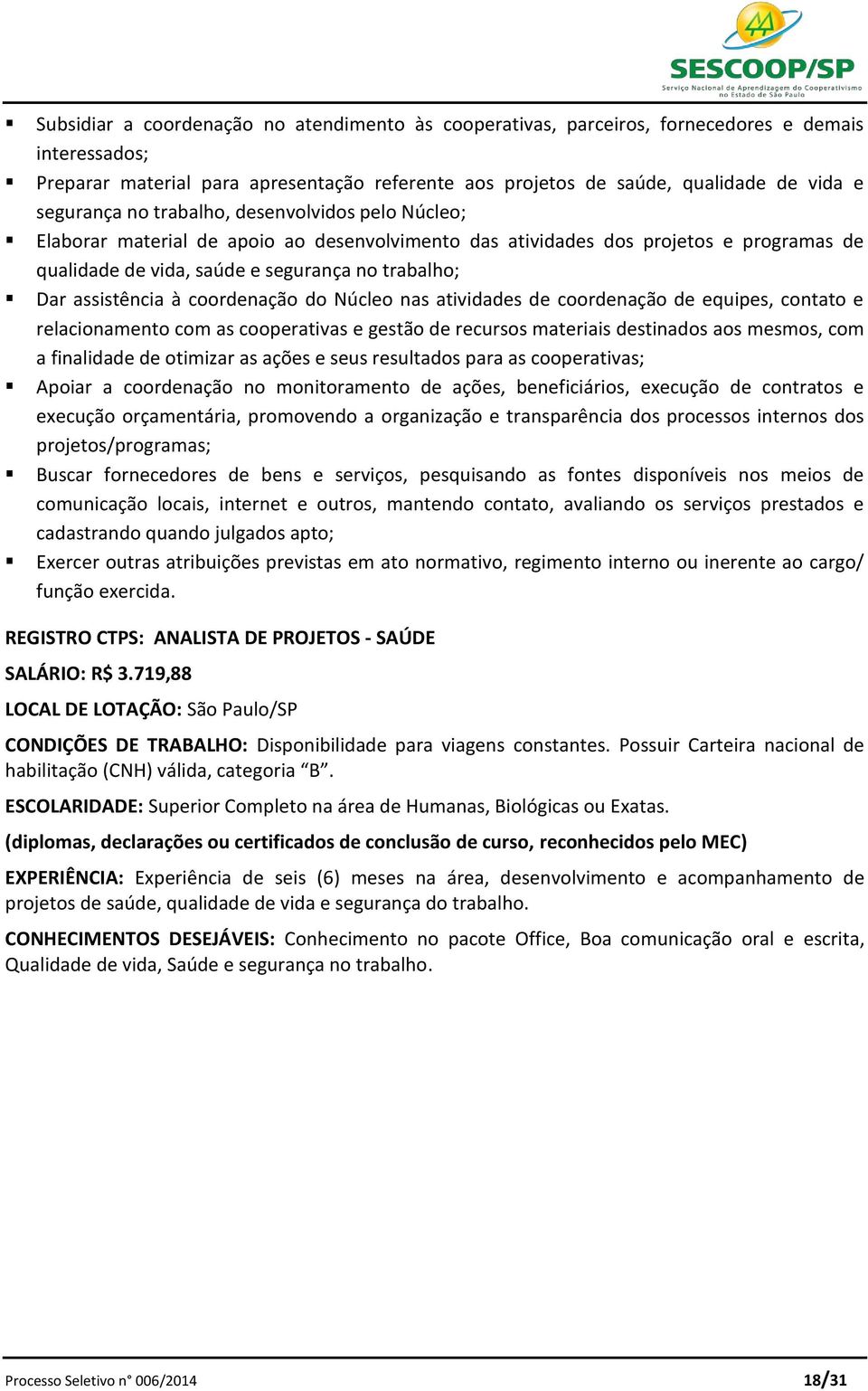 assistência à coordenação do Núcleo nas atividades de coordenação de equipes, contato e relacionamento com as cooperativas e gestão de recursos materiais destinados aos mesmos, com a finalidade de