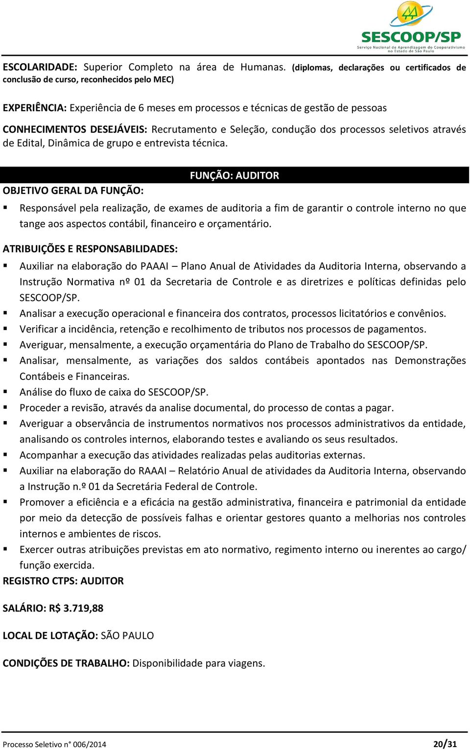 Recrutamento e Seleção, condução dos processos seletivos através de Edital, Dinâmica de grupo e entrevista técnica.