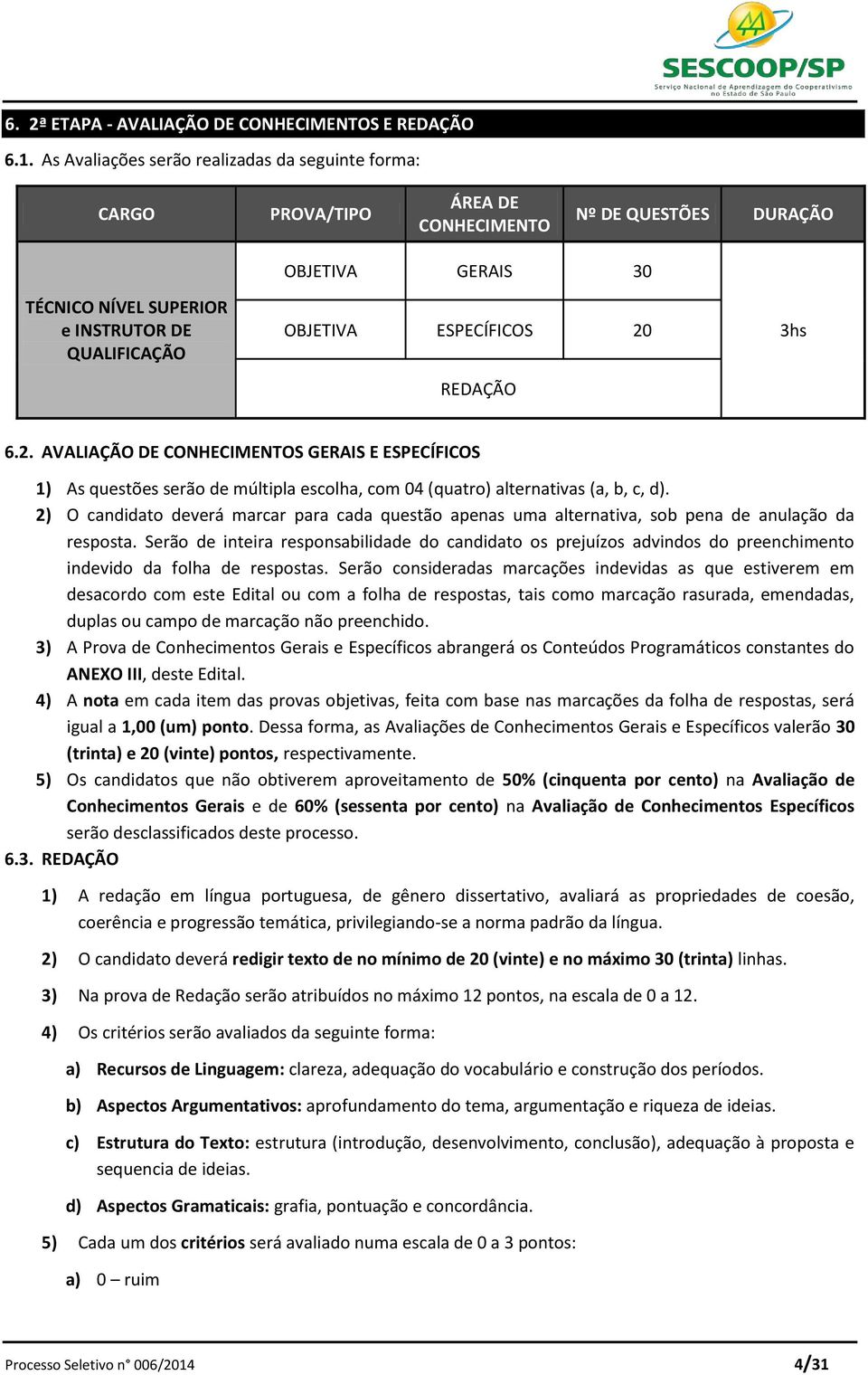 ESPECÍFICOS 20 REDAÇÃO 3hs 6.2. AVALIAÇÃO DE CONHECIMENTOS GERAIS E ESPECÍFICOS 1) As questões serão de múltipla escolha, com 04 (quatro) alternativas (a, b, c, d).