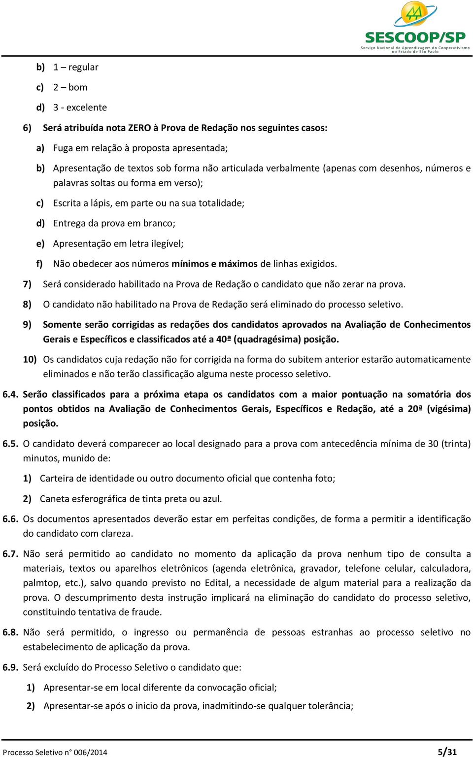 ilegível; f) Não obedecer aos números mínimos e máximos de linhas exigidos. 7) Será considerado habilitado na Prova de Redação o candidato que não zerar na prova.