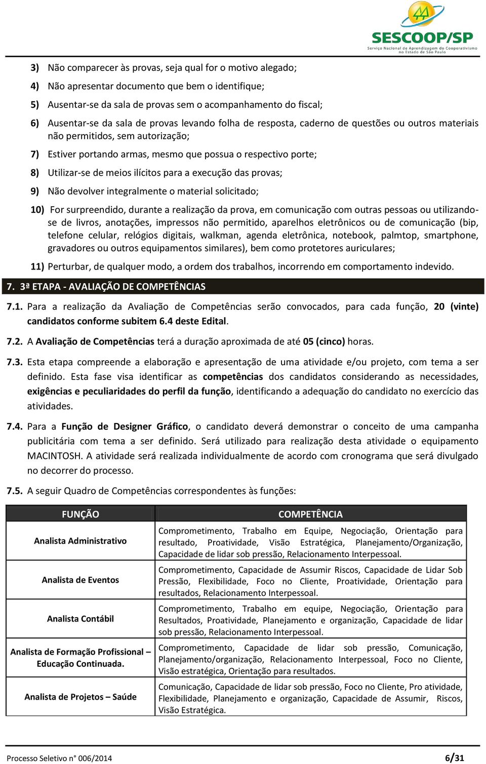 ilícitos para a execução das provas; 9) Não devolver integralmente o material solicitado; 10) For surpreendido, durante a realização da prova, em comunicação com outras pessoas ou utilizandose de