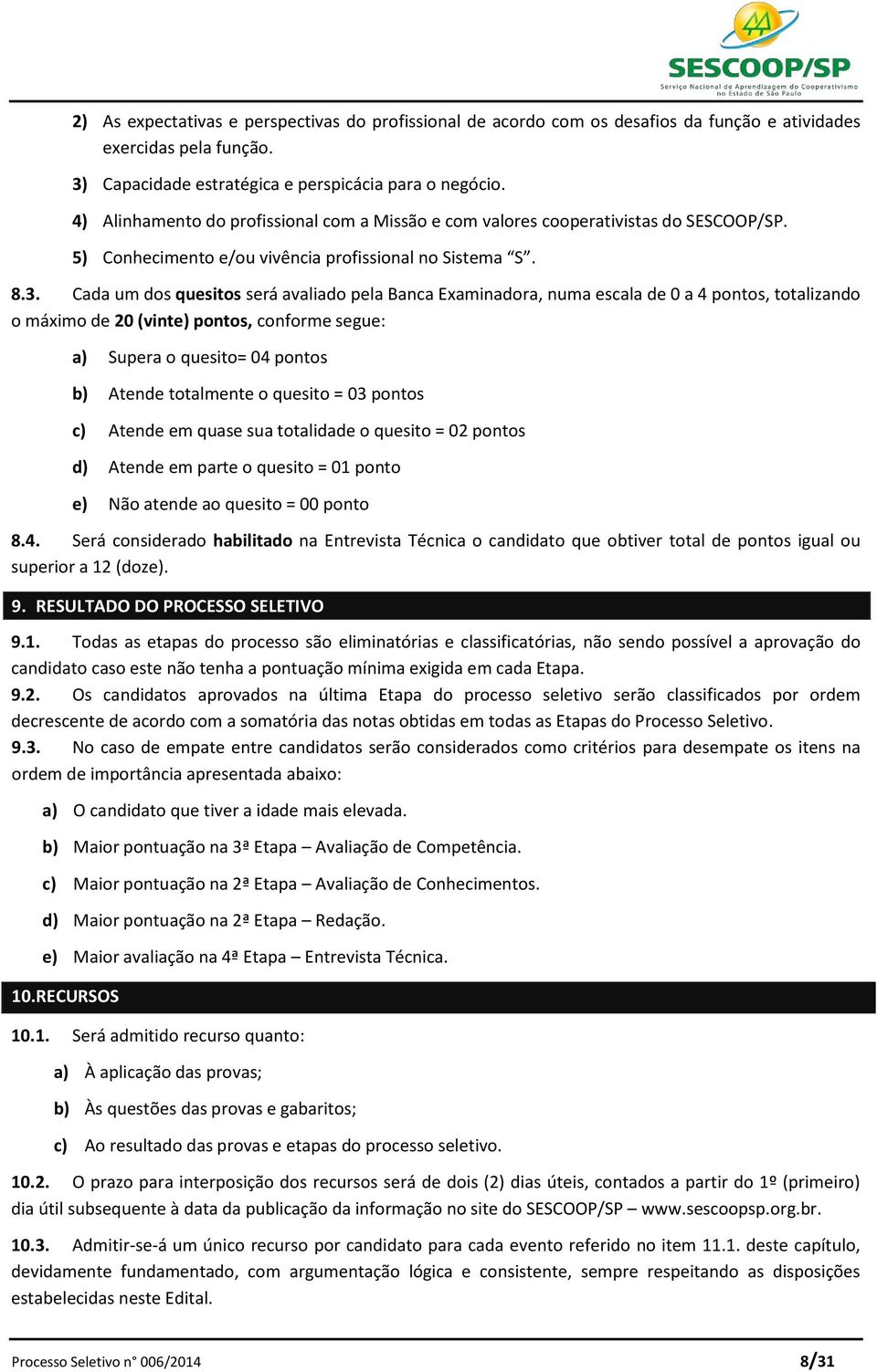 Cada um dos quesitos será avaliado pela Banca Examinadora, numa escala de 0 a 4 pontos, totalizando o máximo de 20 (vinte) pontos, conforme segue: a) Supera o quesito= 04 pontos b) Atende totalmente