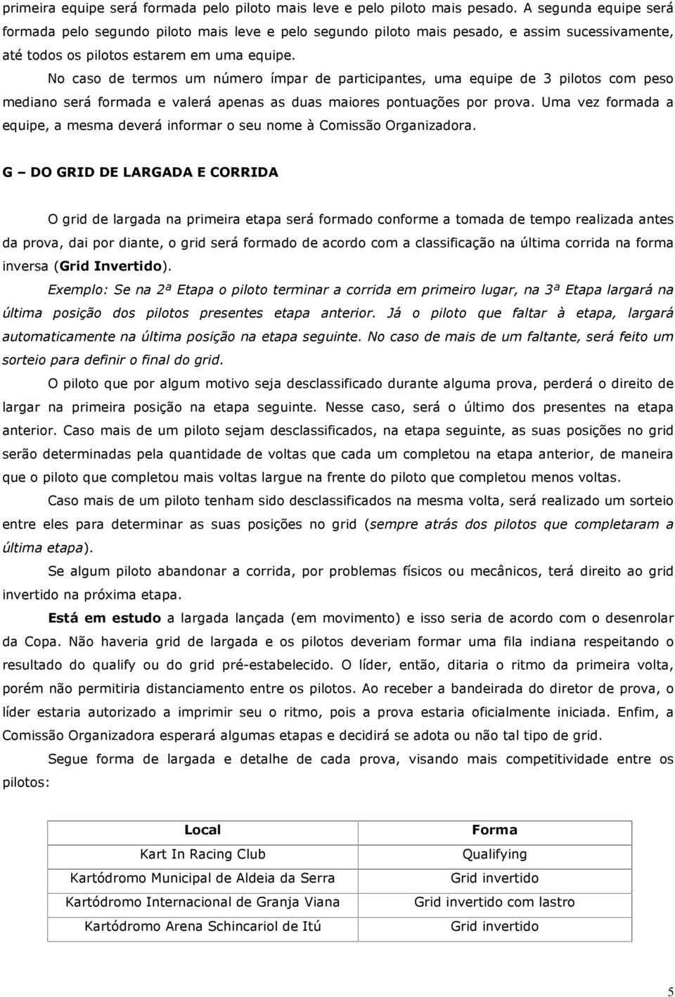 No caso de termos um número ímpar de participantes, uma equipe de 3 pilotos com peso mediano será formada e valerá apenas as duas maiores pontuações por prova.