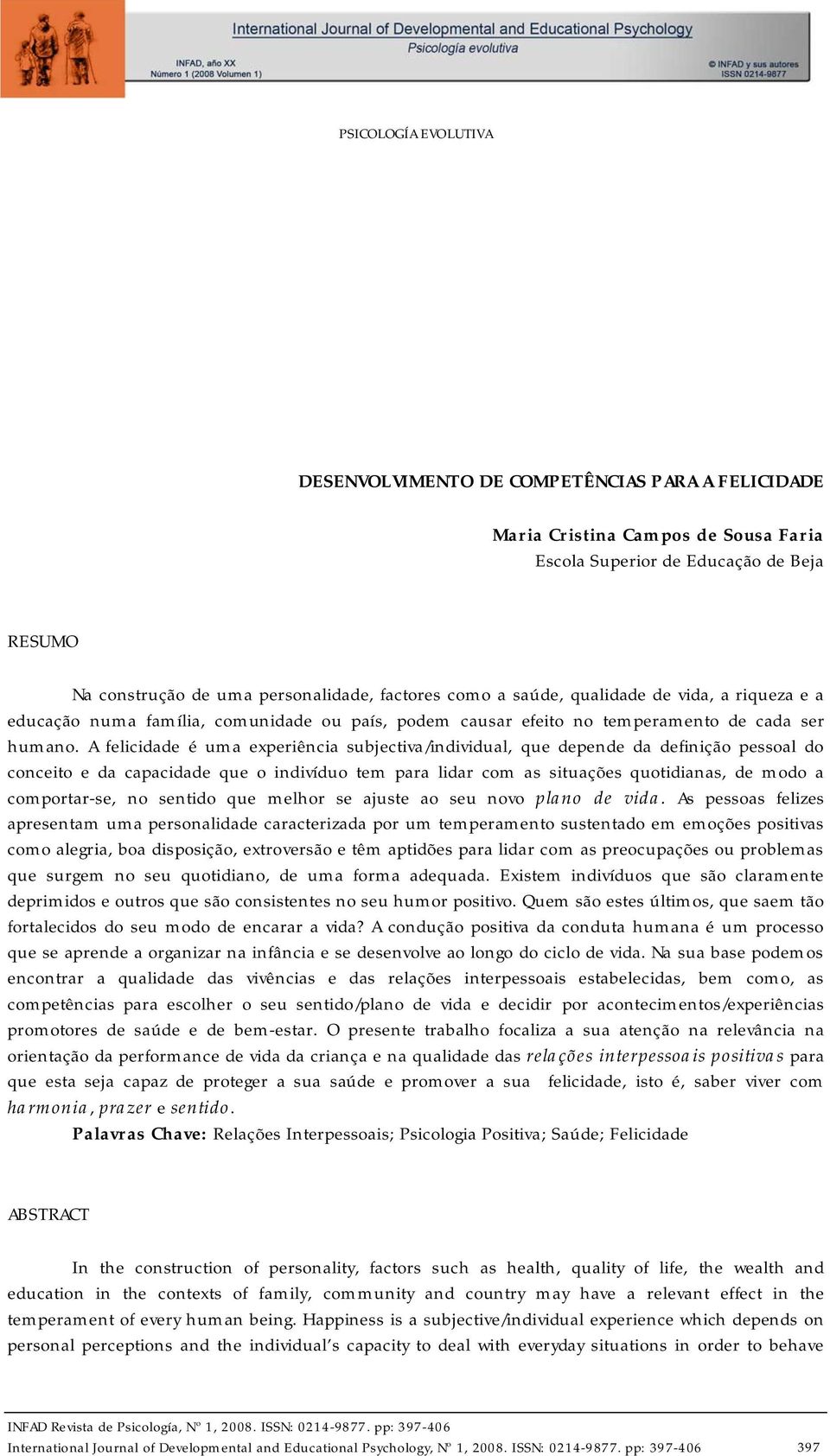 A felicidade é uma experiência subjectiva/individual, que depende da definição pessoal do conceito e da capacidade que o indivíduo tem para lidar com as situações quotidianas, de modo a comportar-se,