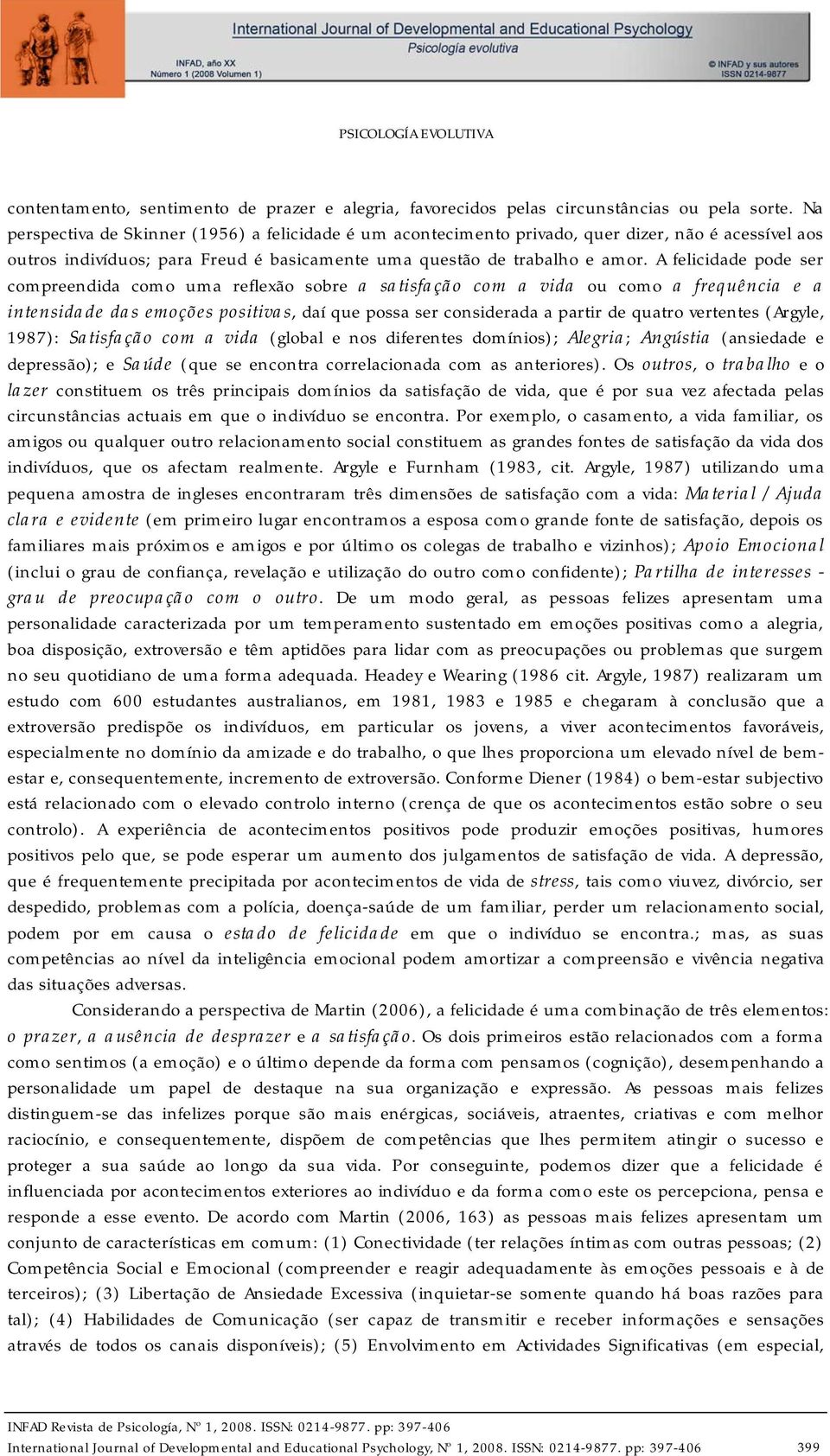 A felicidade pode ser compreendida como uma reflexão sobre a satisfação com a vida ou como a frequência e a intensidade das emoções positivas, daí que possa ser considerada a partir de quatro