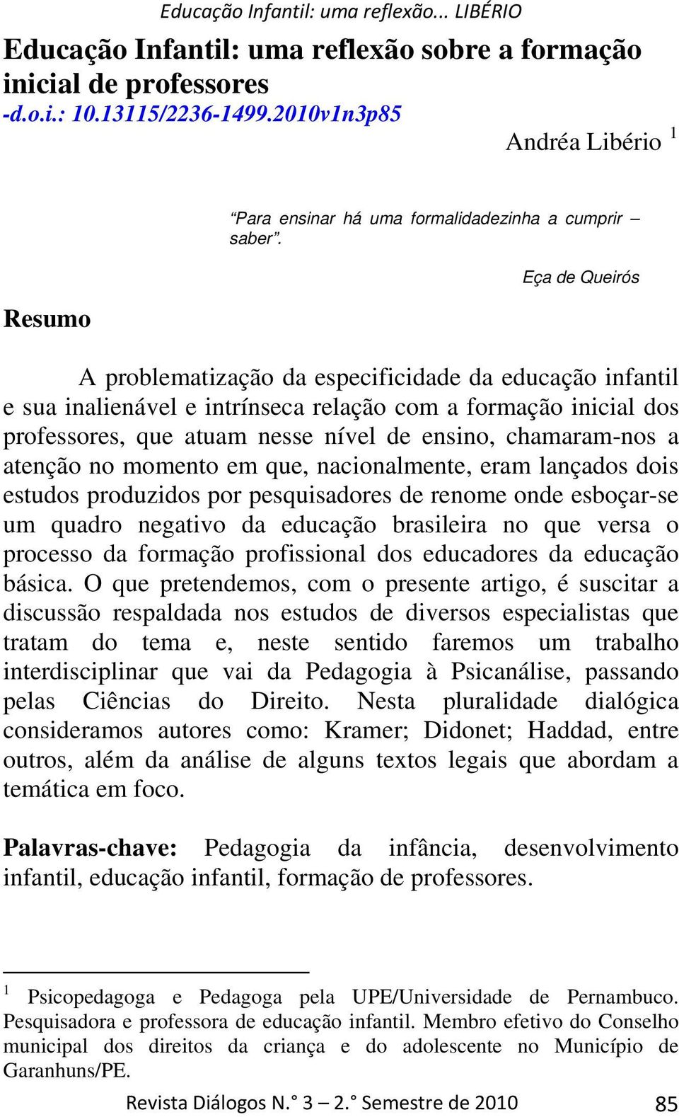 atenção no momento em que, nacionalmente, eram lançados dois estudos produzidos por pesquisadores de renome onde esboçar-se um quadro negativo da educação brasileira no que versa o processo da