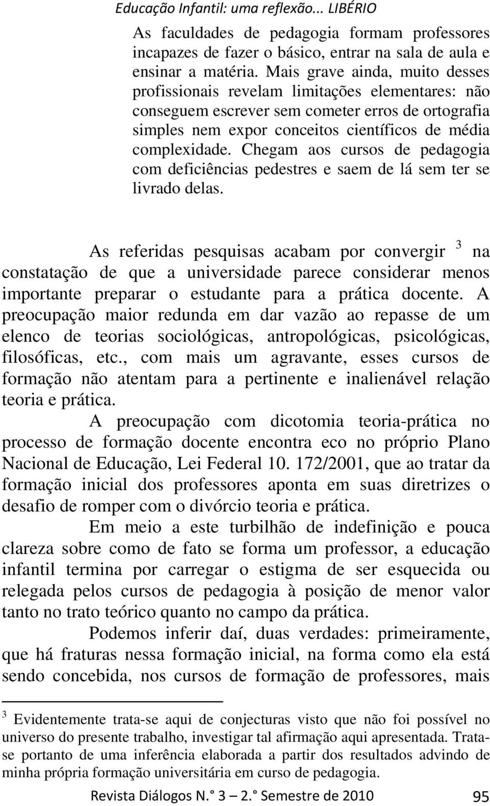 Chegam aos cursos de pedagogia com deficiências pedestres e saem de lá sem ter se livrado delas.