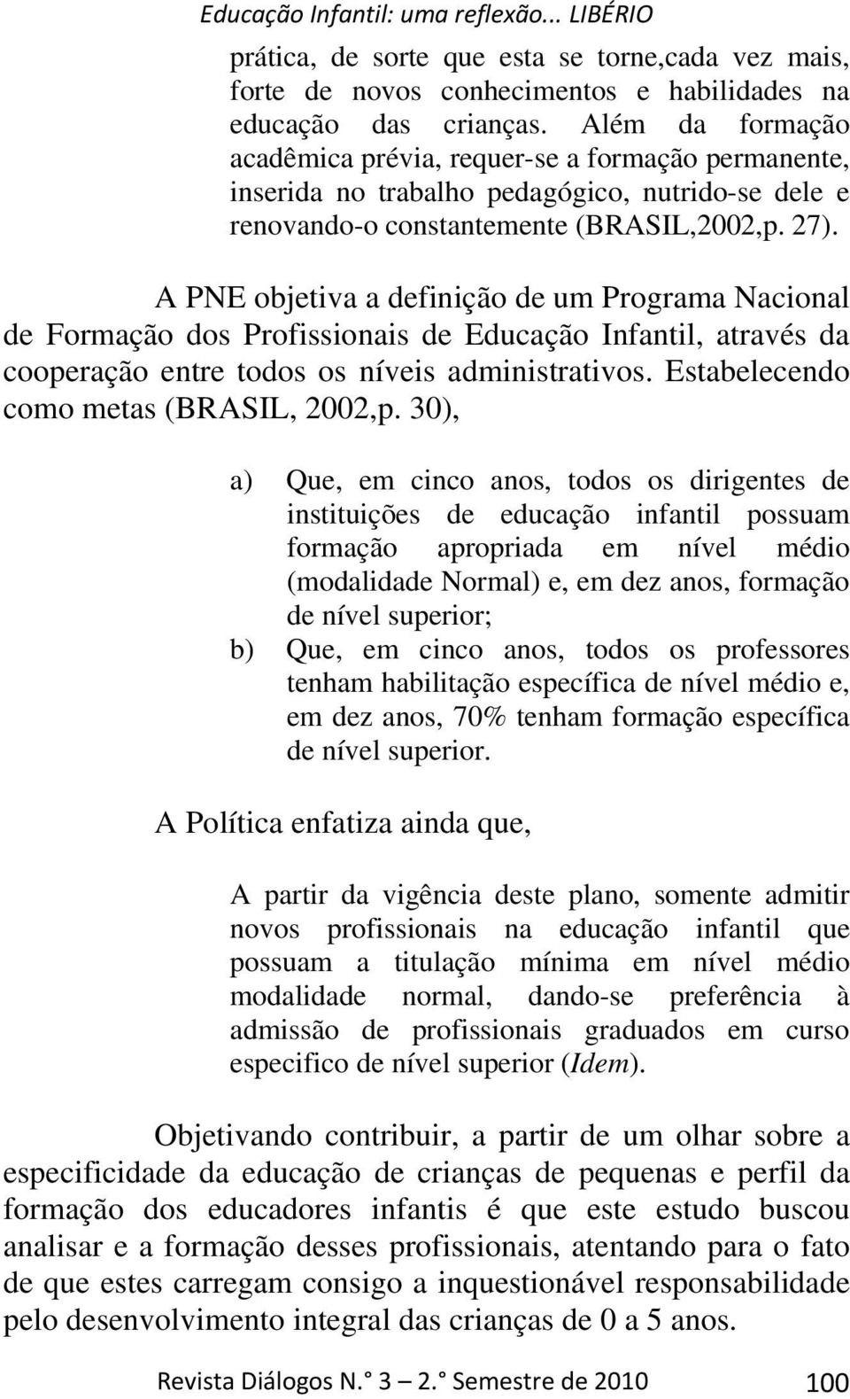 A PNE objetiva a definição de um Programa Nacional de Formação dos Profissionais de Educação Infantil, através da cooperação entre todos os níveis administrativos.