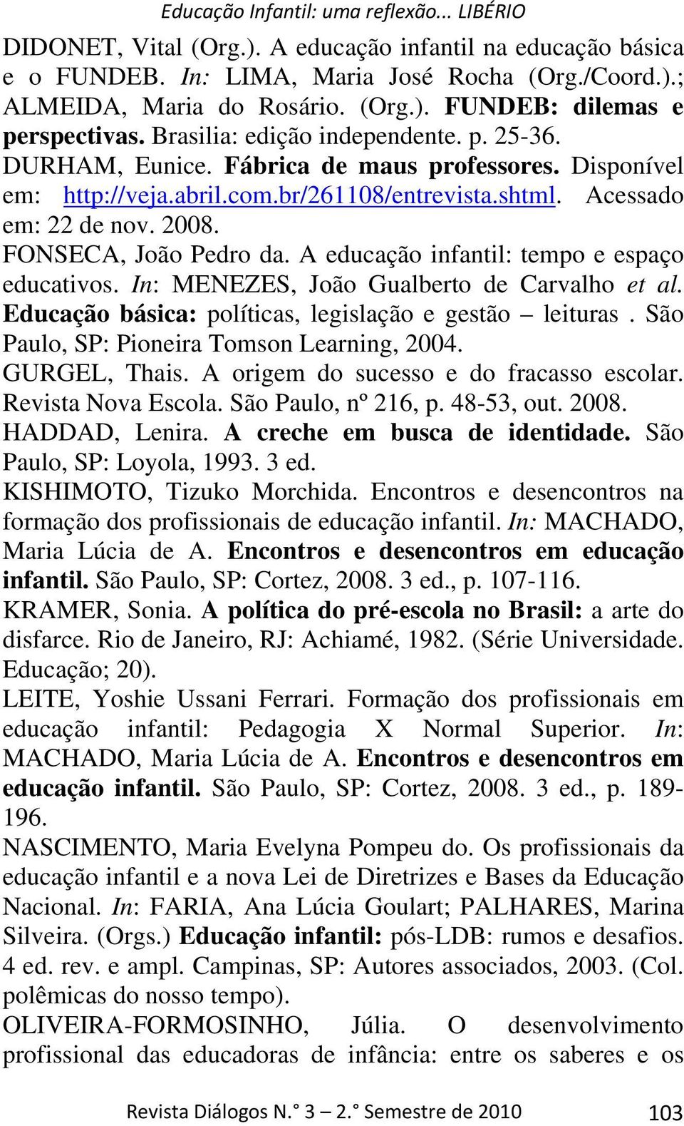 FONSECA, João Pedro da. A educação infantil: tempo e espaço educativos. In: MENEZES, João Gualberto de Carvalho et al. Educação básica: políticas, legislação e gestão leituras.