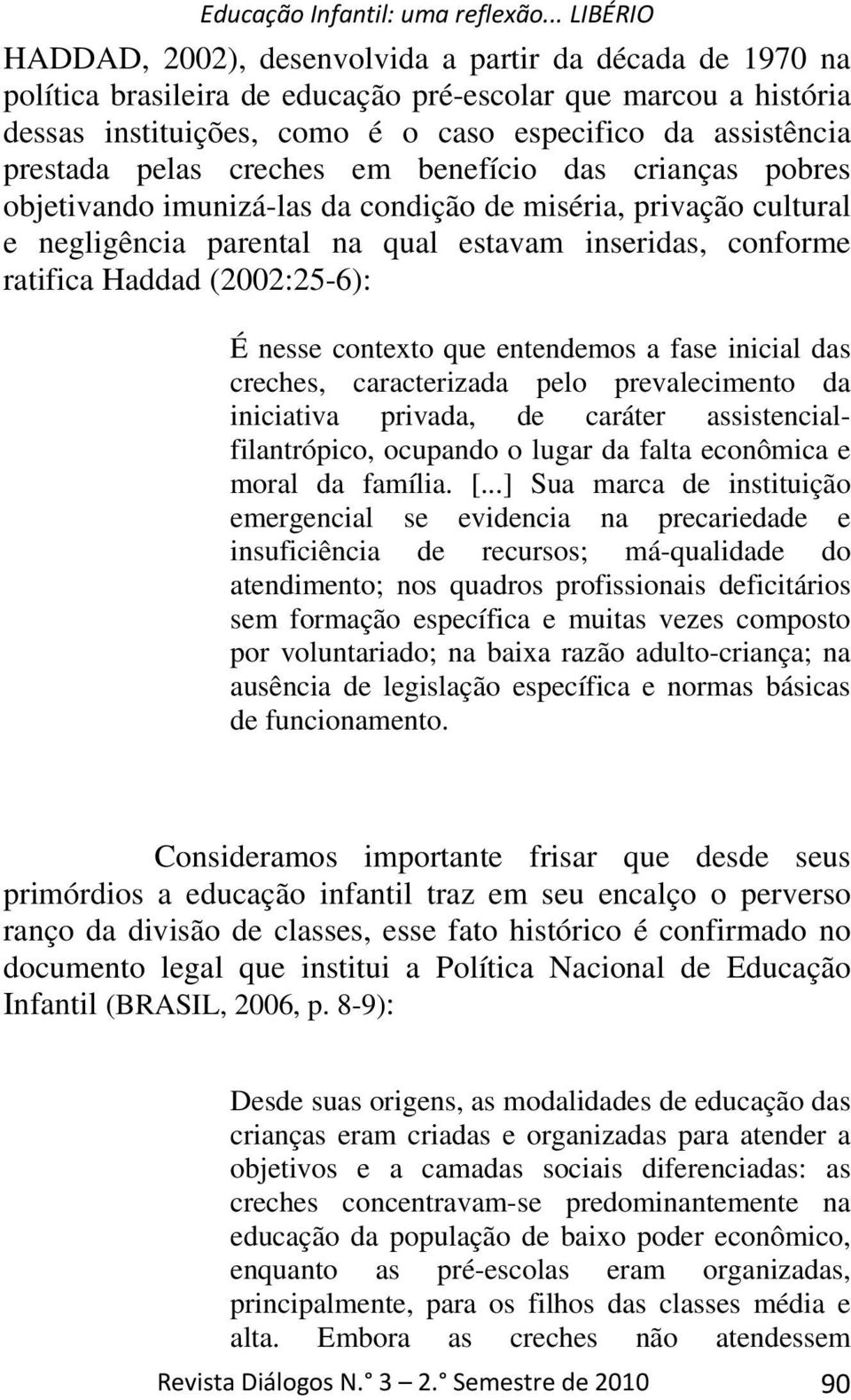 nesse contexto que entendemos a fase inicial das creches, caracterizada pelo prevalecimento da iniciativa privada, de caráter assistencialfilantrópico, ocupando o lugar da falta econômica e moral da