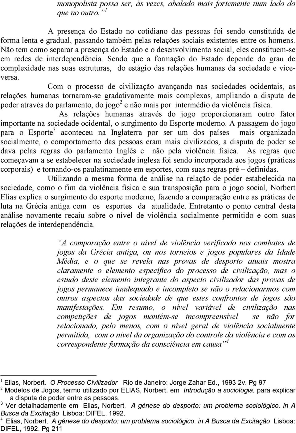 Não tem como separar a presença do Estado e o desenvolvimento social, eles constituem-se em redes de interdependência.