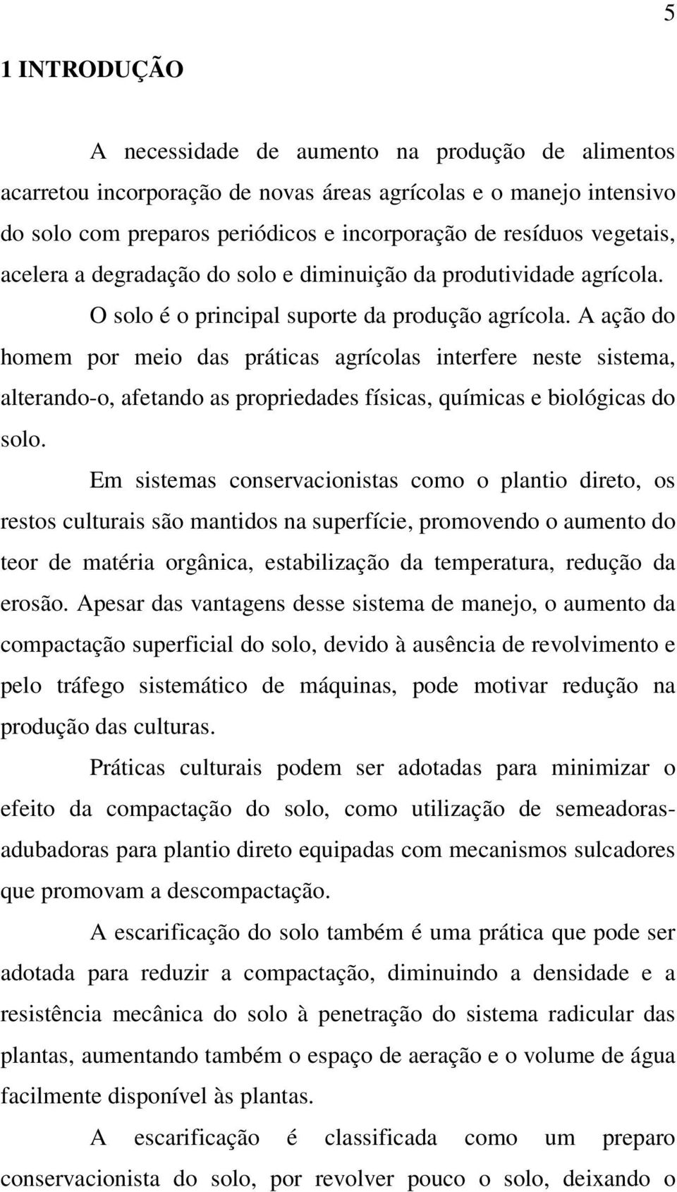 A ação do homem por meio das práticas agrícolas interfere neste sistema, alterando-o, afetando as propriedades físicas, químicas e biológicas do solo.