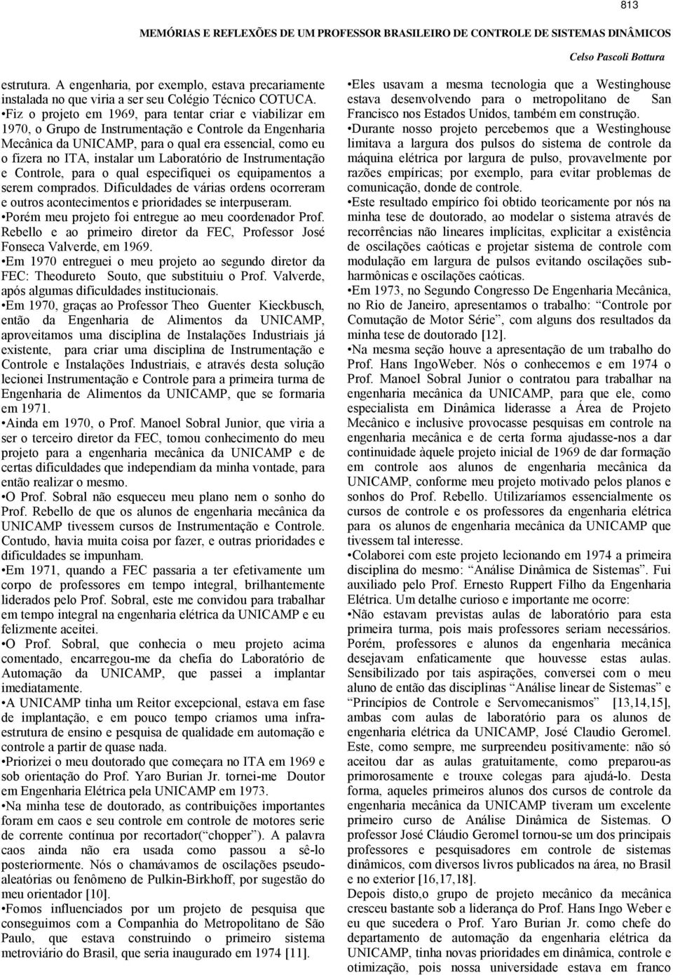 Laboratório de Instrumentação e Controle, para o qual especifiquei os equipamentos a serem comprados. Dificuldades de várias ordens ocorreram e outros acontecimentos e prioridades se interpuseram.