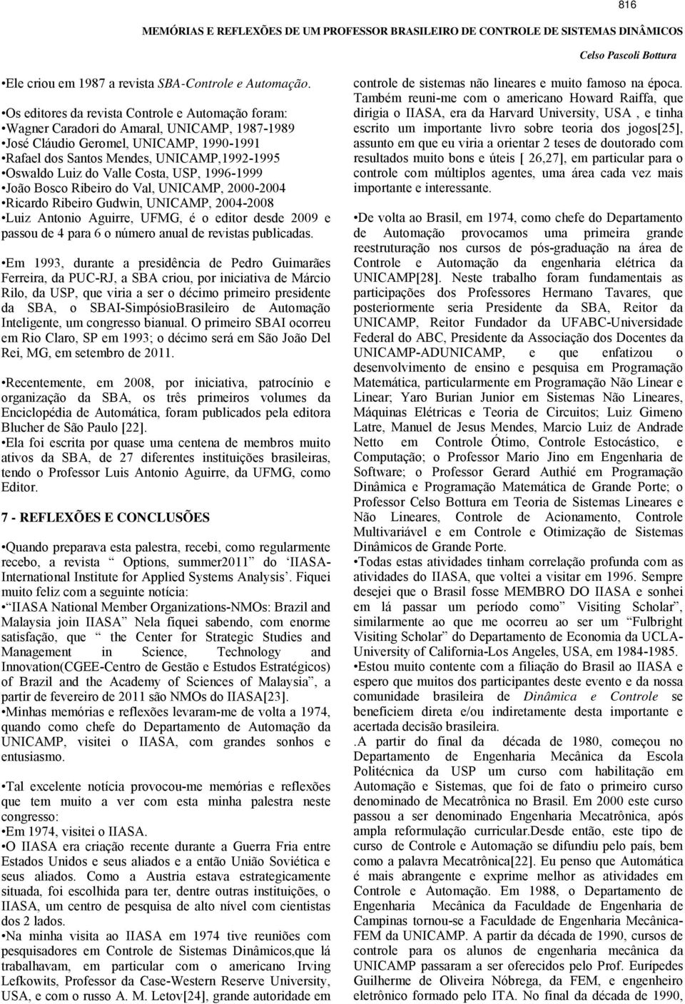 Valle Costa, USP, 1996-1999 João Bosco Ribeiro do Val, UNICAMP, 2000-2004 Ricardo Ribeiro Gudwin, UNICAMP, 2004-2008 Luiz Antonio Aguirre, UFMG, é o editor desde 2009 e passou de 4 para 6 o número