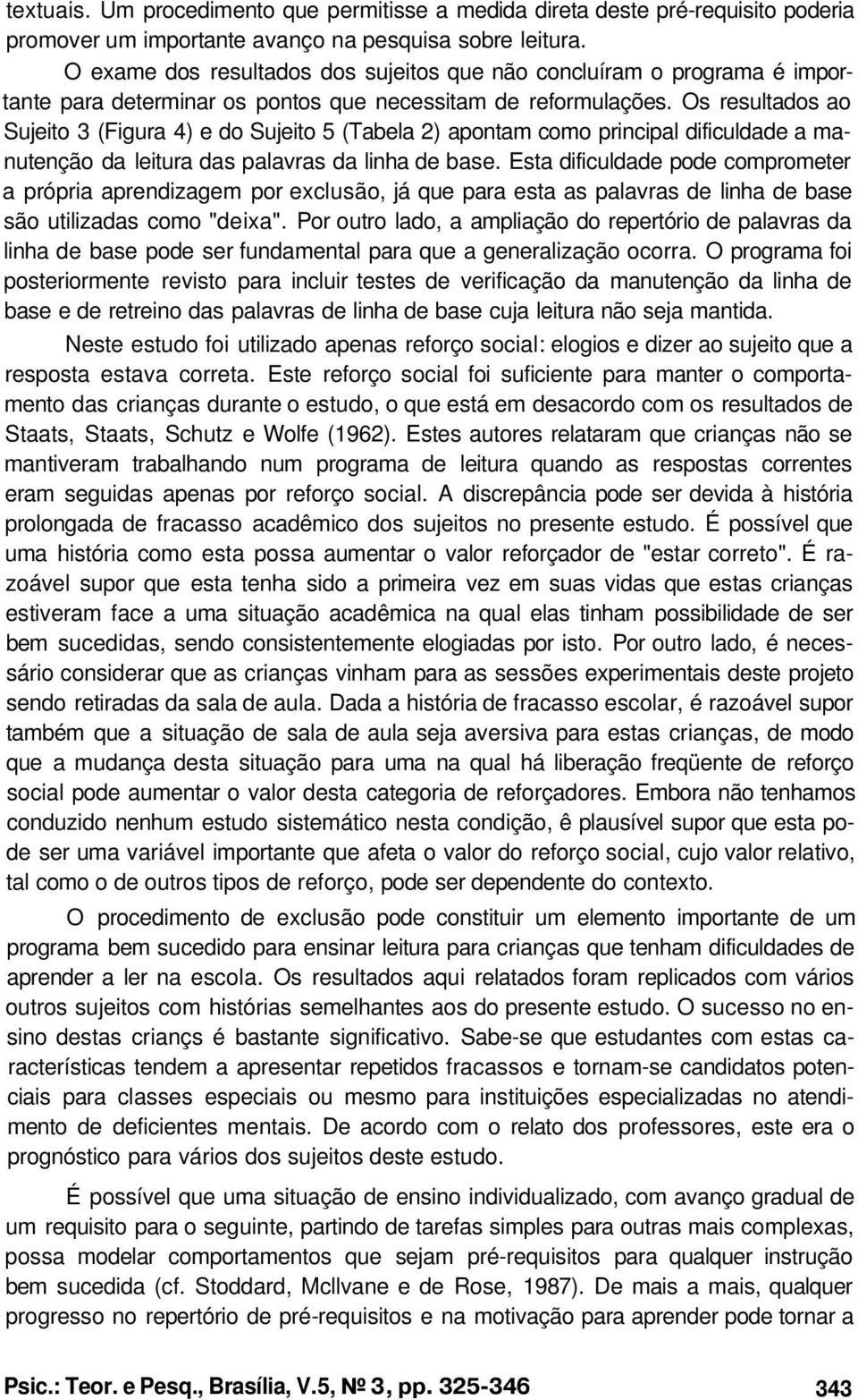 Os resultados ao Sujeito 3 (Figura 4) e do Sujeito 5 (Tabela 2) apontam como principal dificuldade a manutenção da leitura das palavras da linha de base.