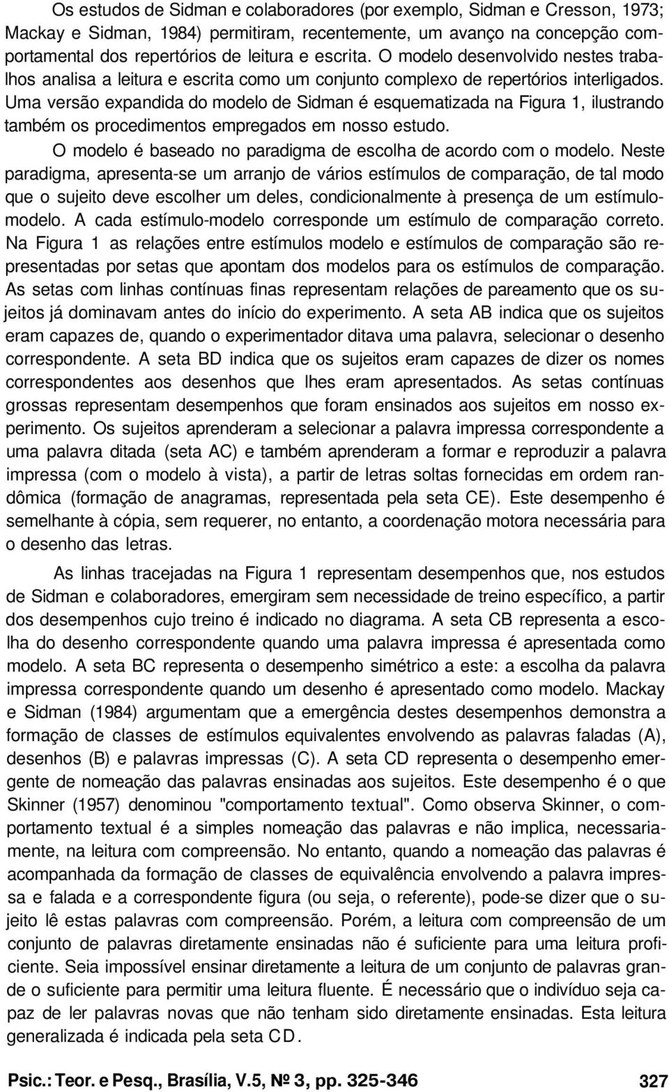 Uma versão expandida do modelo de Sidman é esquematizada na Figura 1, ilustrando também os procedimentos empregados em nosso estudo. O modelo é baseado no paradigma de escolha de acordo com o modelo.