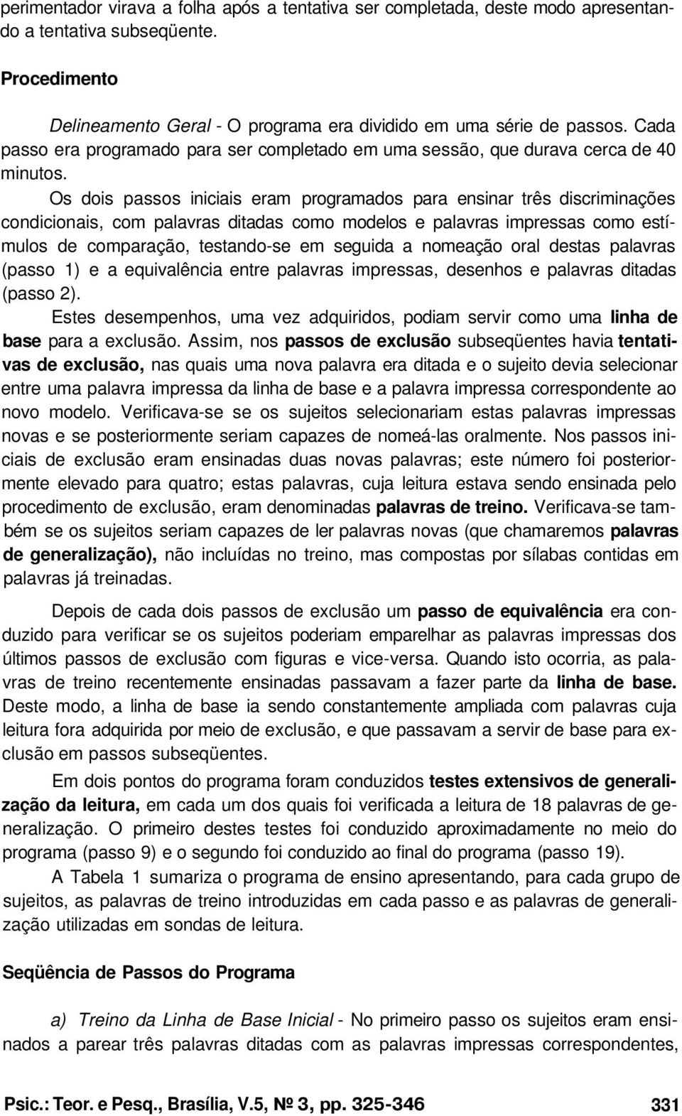 Os dois passos iniciais eram programados para ensinar três discriminações condicionais, com palavras ditadas como modelos e palavras impressas como estímulos de comparação, testando-se em seguida a