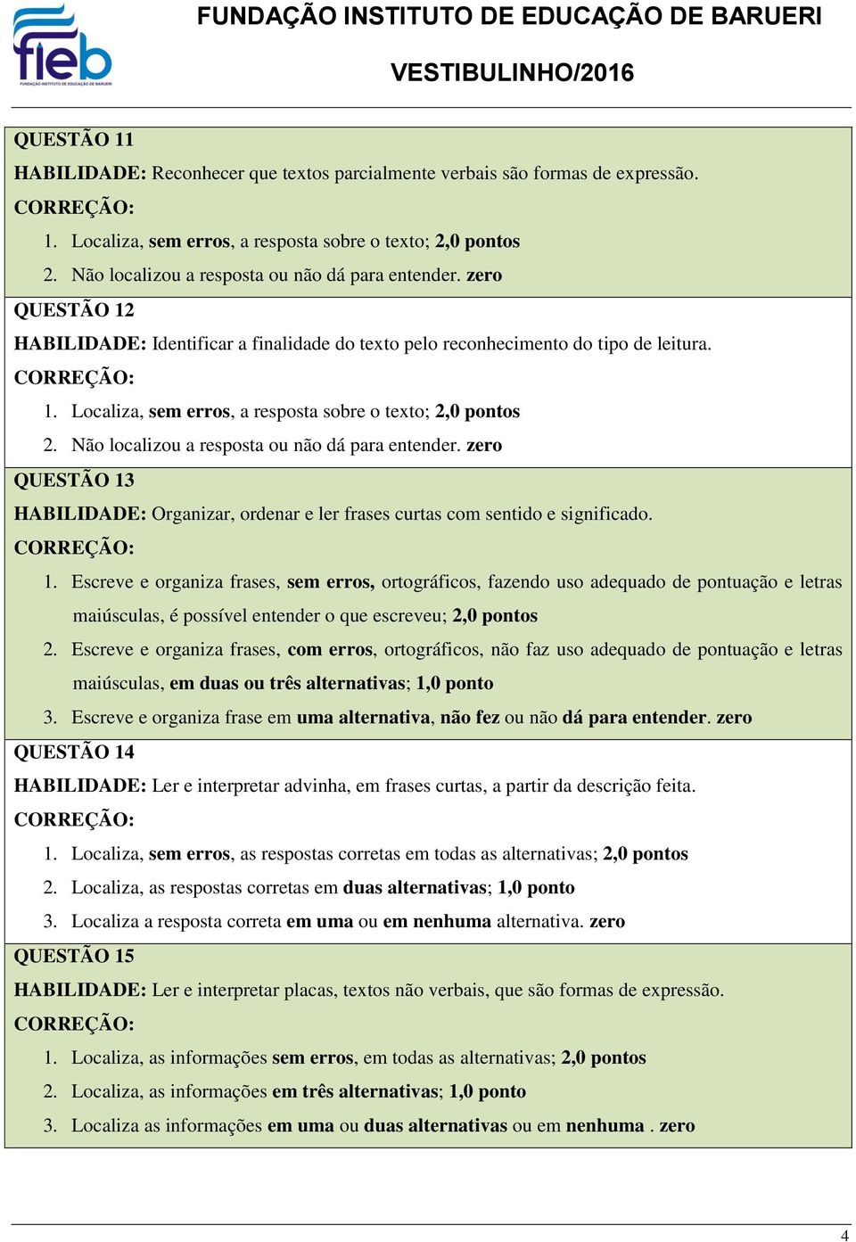 Não localizou a resposta ou não dá para entender. zero QUESTÃO 13 HABILIDADE: Organizar, ordenar e ler frases curtas com sentido e significado. 1. Escreve e organiza frases, sem erros, ortográficos, fazendo uso adequado de pontuação e letras maiúsculas, é possível entender o 2.