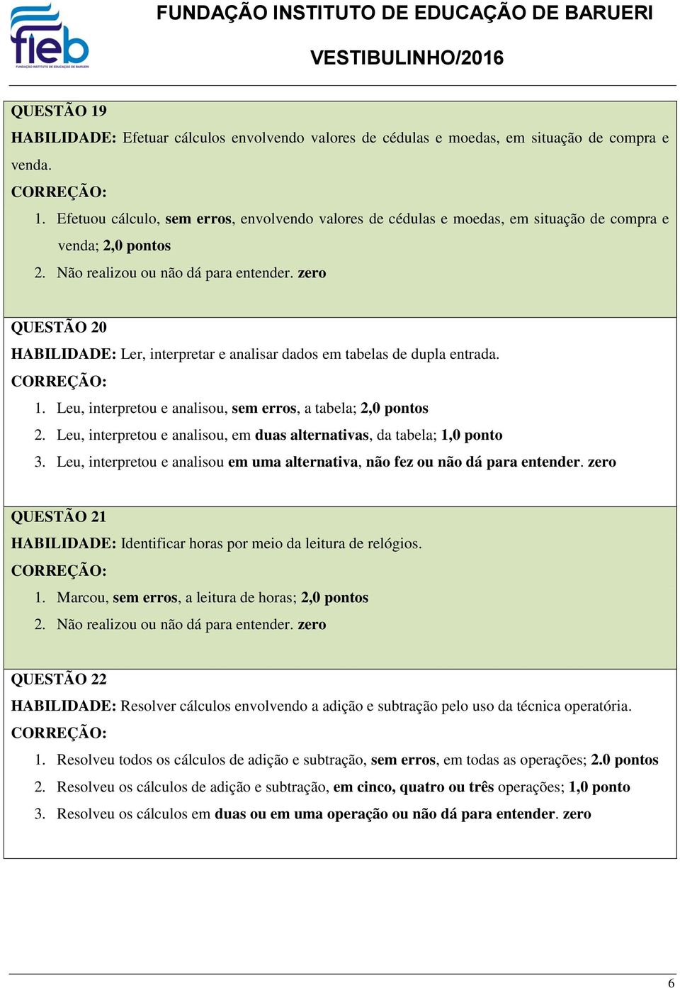 Leu, interpretou e analisou, em duas alternativas, da tabela; 1,0 ponto 3. Leu, interpretou e analisou em uma alternativa, não fez ou não dá para entender.